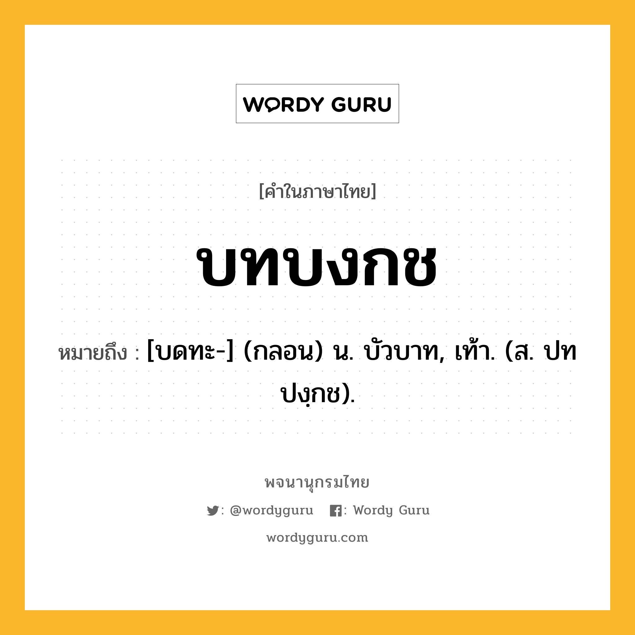 บทบงกช ความหมาย หมายถึงอะไร?, คำในภาษาไทย บทบงกช หมายถึง [บดทะ-] (กลอน) น. บัวบาท, เท้า. (ส. ปทปงฺกช).