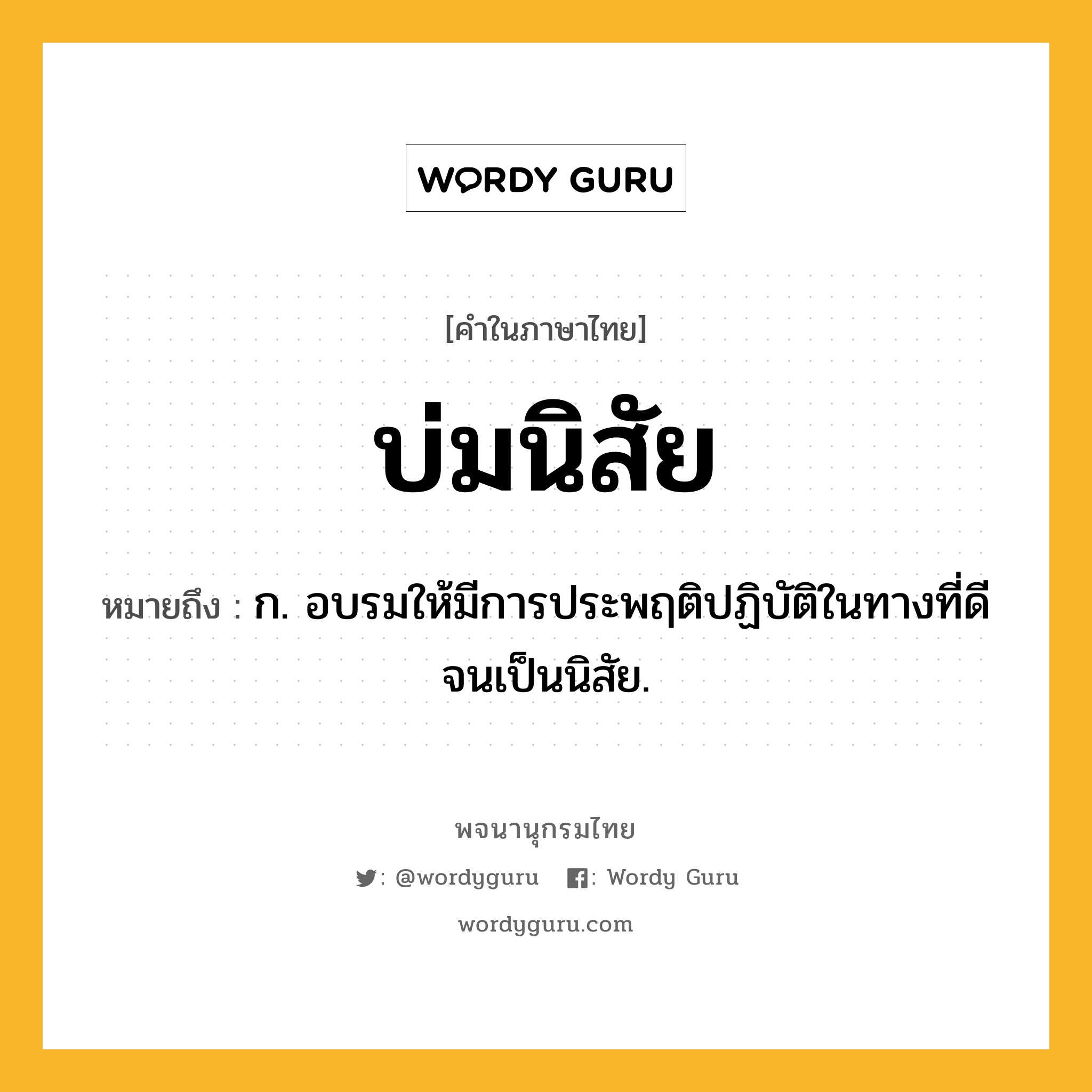 บ่มนิสัย ความหมาย หมายถึงอะไร?, คำในภาษาไทย บ่มนิสัย หมายถึง ก. อบรมให้มีการประพฤติปฏิบัติในทางที่ดีจนเป็นนิสัย.
