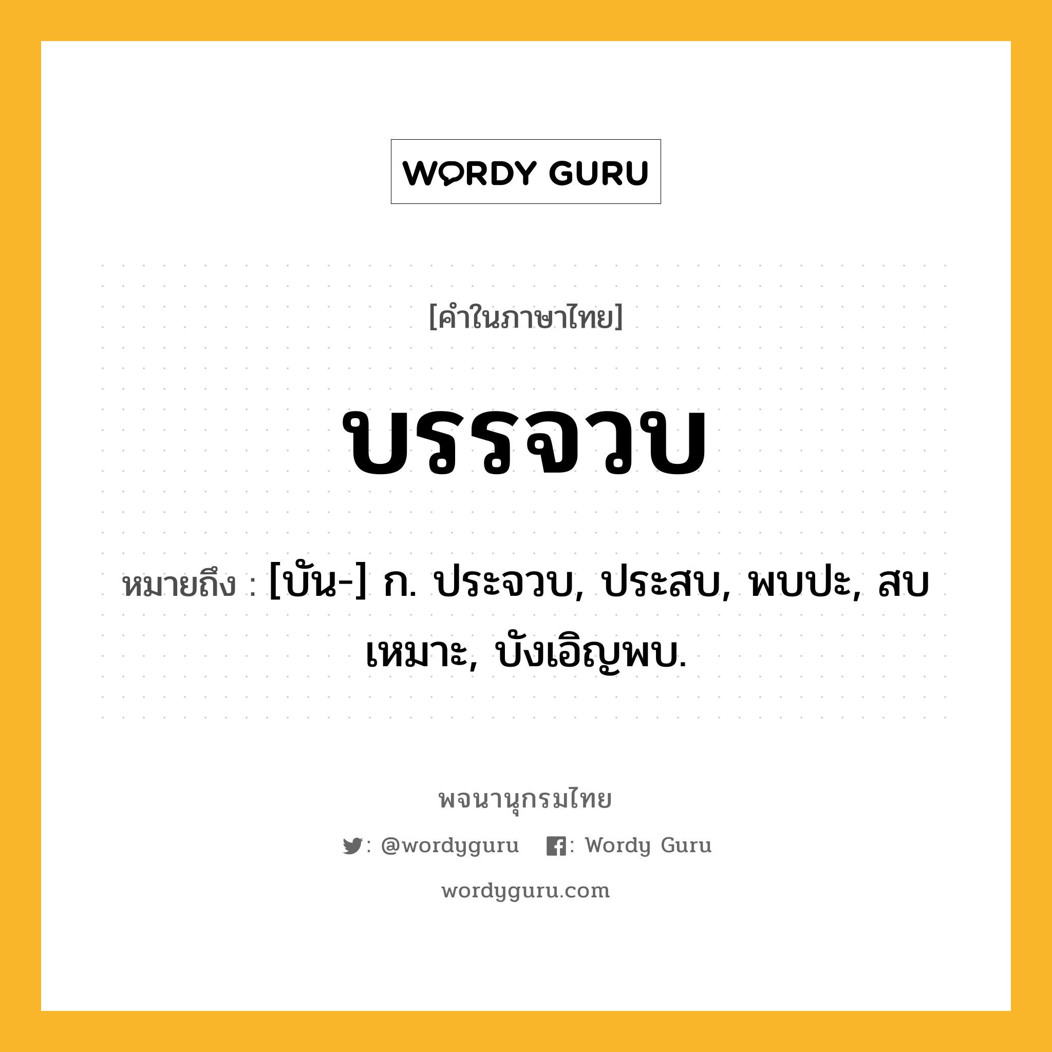บรรจวบ ความหมาย หมายถึงอะไร?, คำในภาษาไทย บรรจวบ หมายถึง [บัน-] ก. ประจวบ, ประสบ, พบปะ, สบเหมาะ, บังเอิญพบ.
