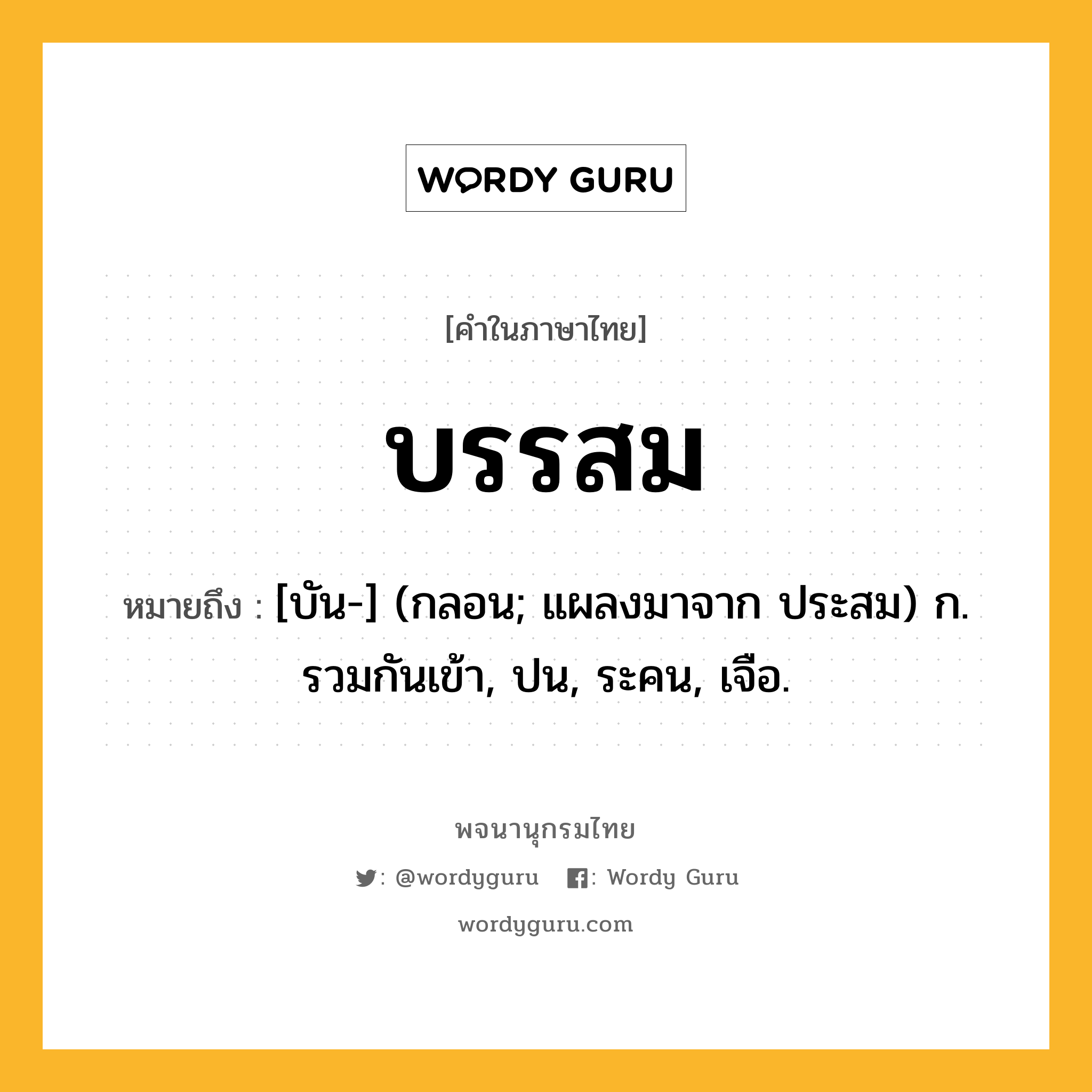 บรรสม ความหมาย หมายถึงอะไร?, คำในภาษาไทย บรรสม หมายถึง [บัน-] (กลอน; แผลงมาจาก ประสม) ก. รวมกันเข้า, ปน, ระคน, เจือ.