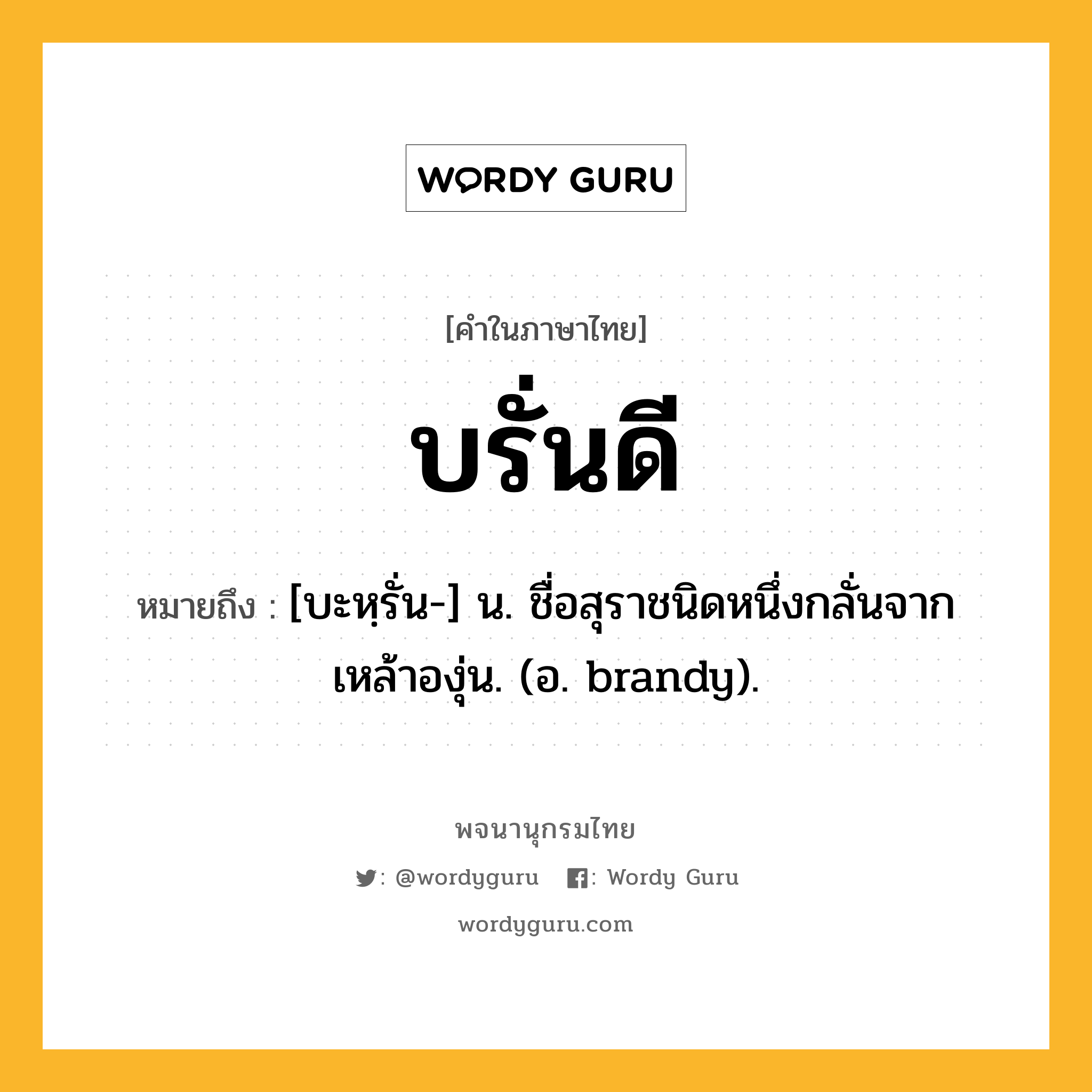 บรั่นดี หมายถึงอะไร?, คำในภาษาไทย บรั่นดี หมายถึง [บะหฺรั่น-] น. ชื่อสุราชนิดหนึ่งกลั่นจากเหล้าองุ่น. (อ. brandy).