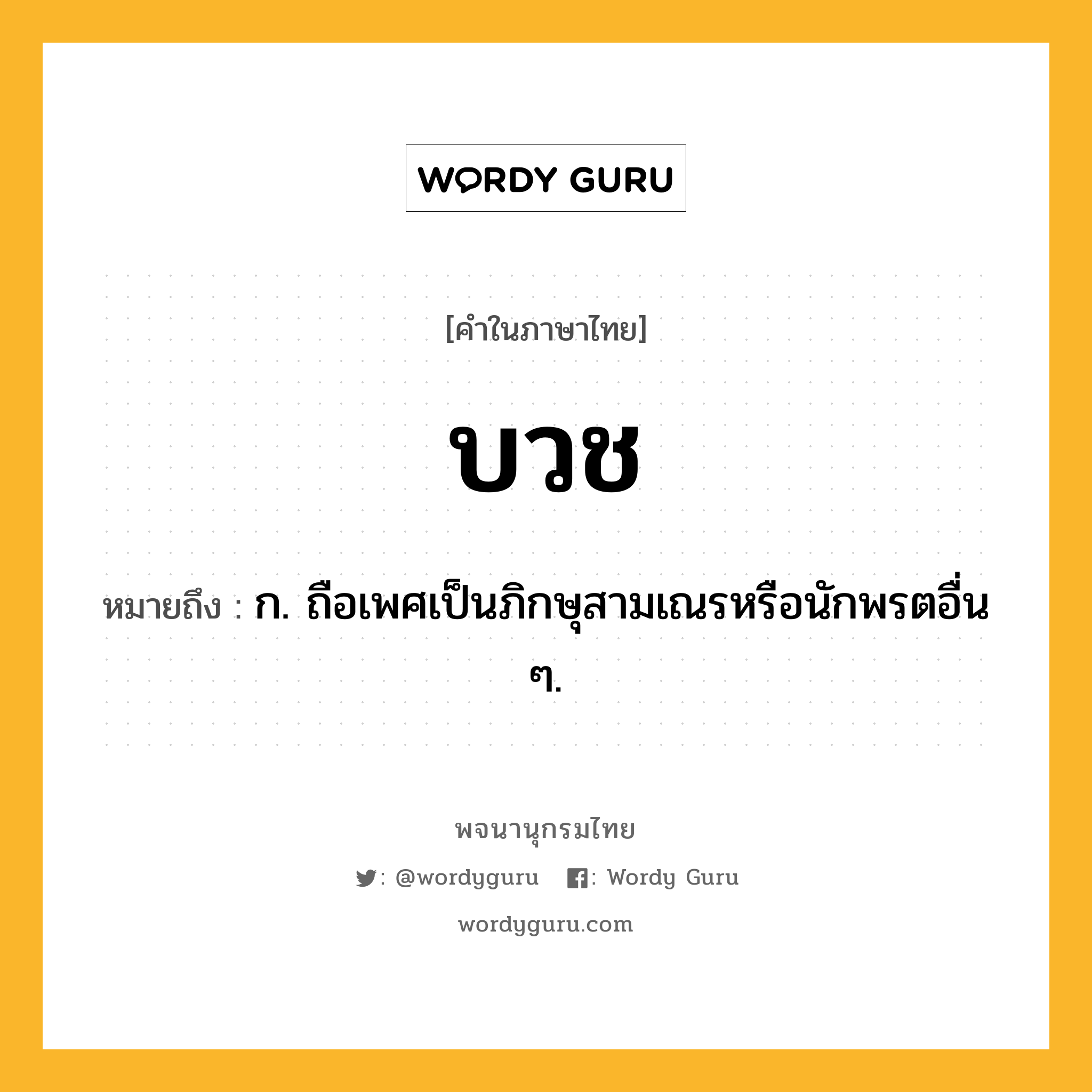 บวช หมายถึงอะไร?, คำในภาษาไทย บวช หมายถึง ก. ถือเพศเป็นภิกษุสามเณรหรือนักพรตอื่น ๆ.