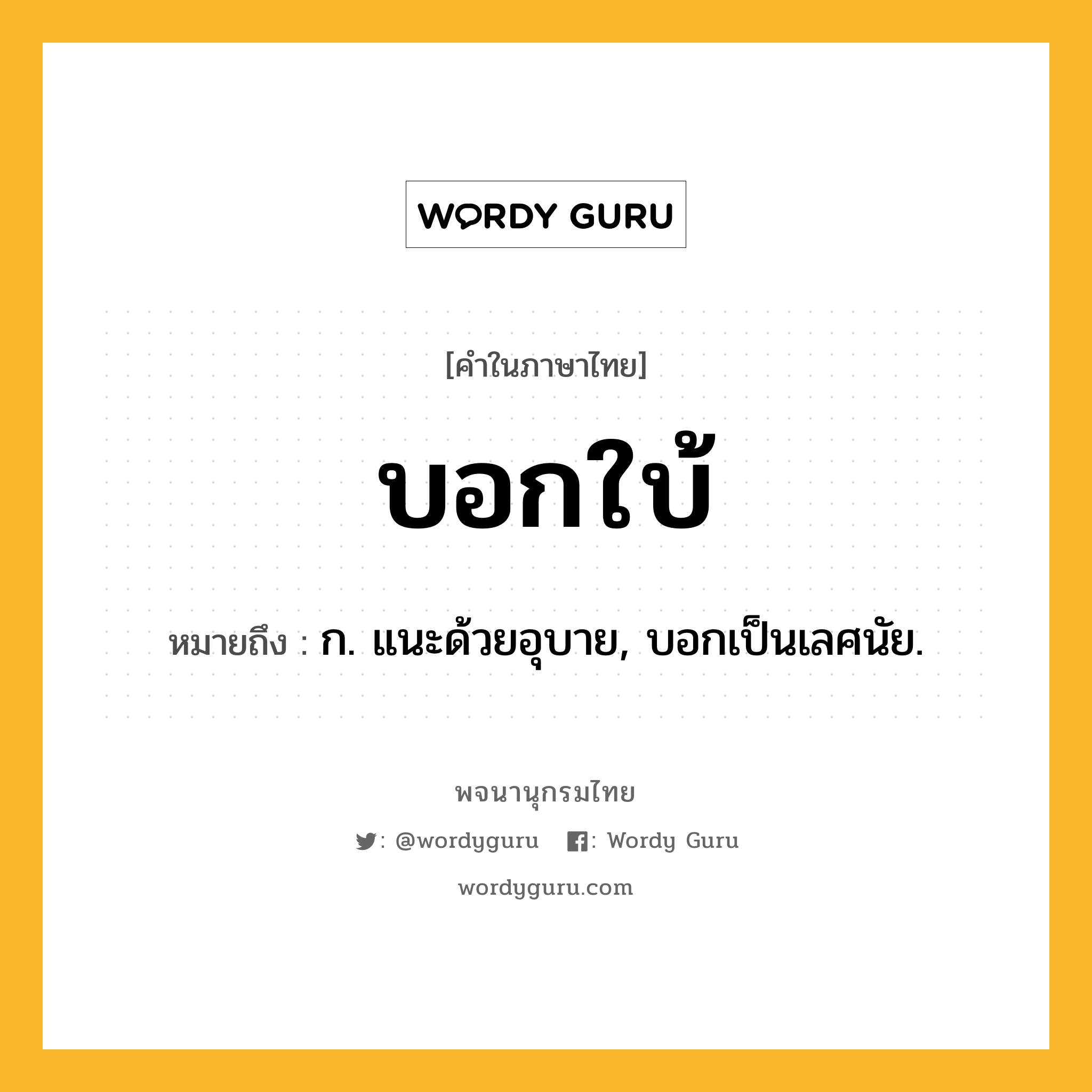 บอกใบ้ ความหมาย หมายถึงอะไร?, คำในภาษาไทย บอกใบ้ หมายถึง ก. แนะด้วยอุบาย, บอกเป็นเลศนัย.