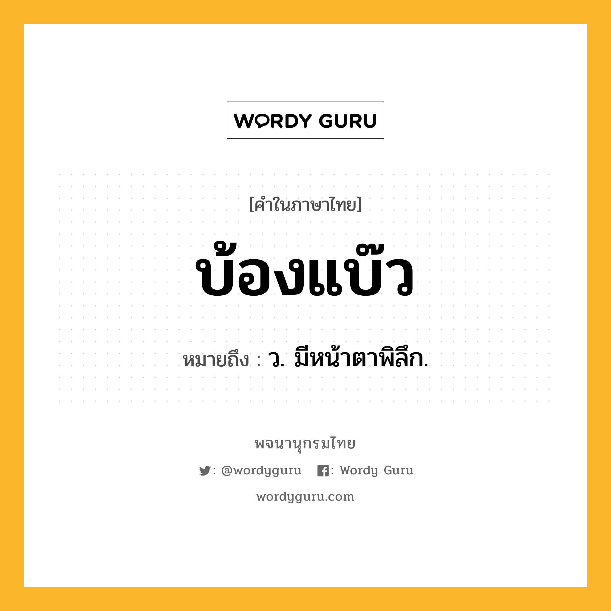 บ้องแบ๊ว ความหมาย หมายถึงอะไร?, คำในภาษาไทย บ้องแบ๊ว หมายถึง ว. มีหน้าตาพิลึก.