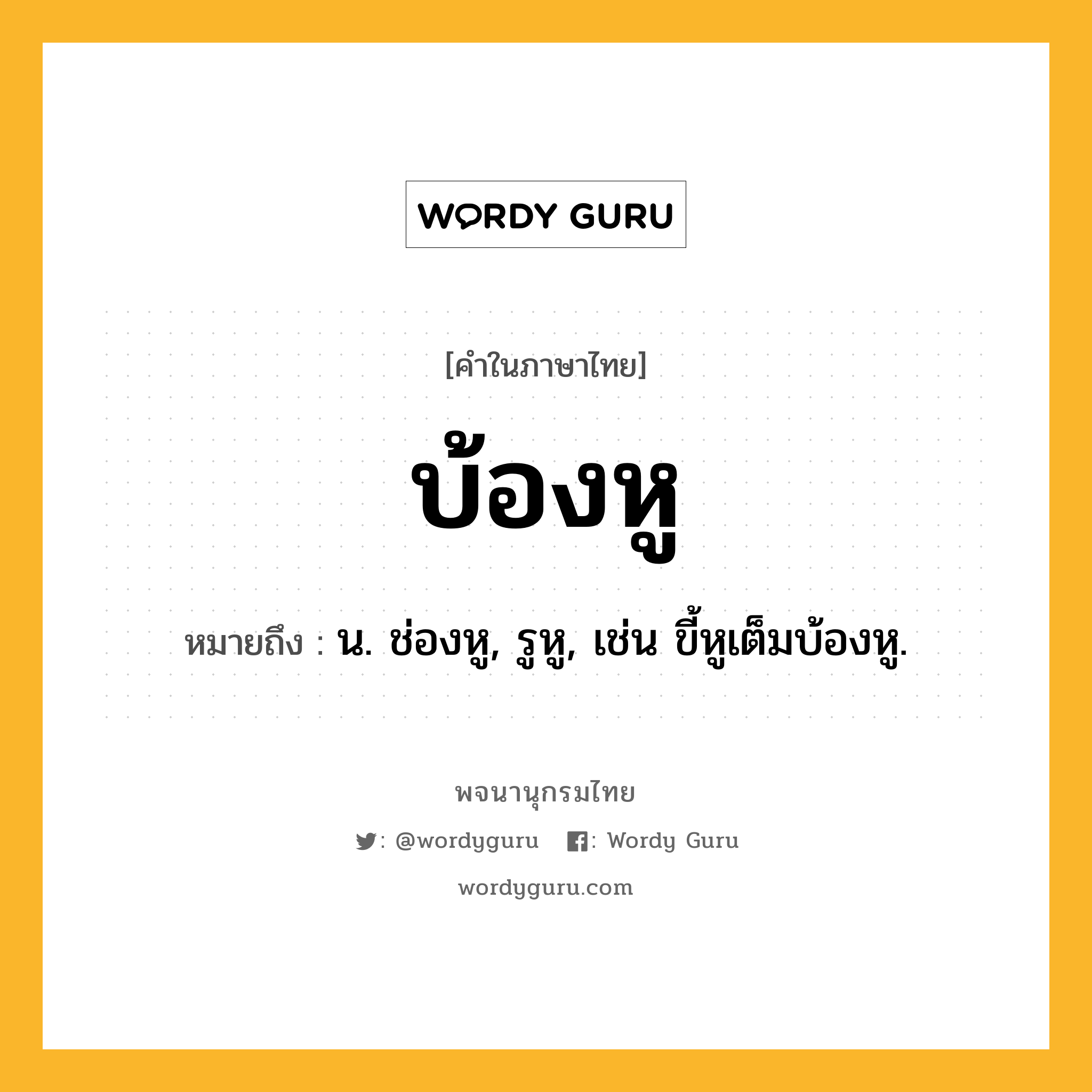 บ้องหู ความหมาย หมายถึงอะไร?, คำในภาษาไทย บ้องหู หมายถึง น. ช่องหู, รูหู, เช่น ขี้หูเต็มบ้องหู.