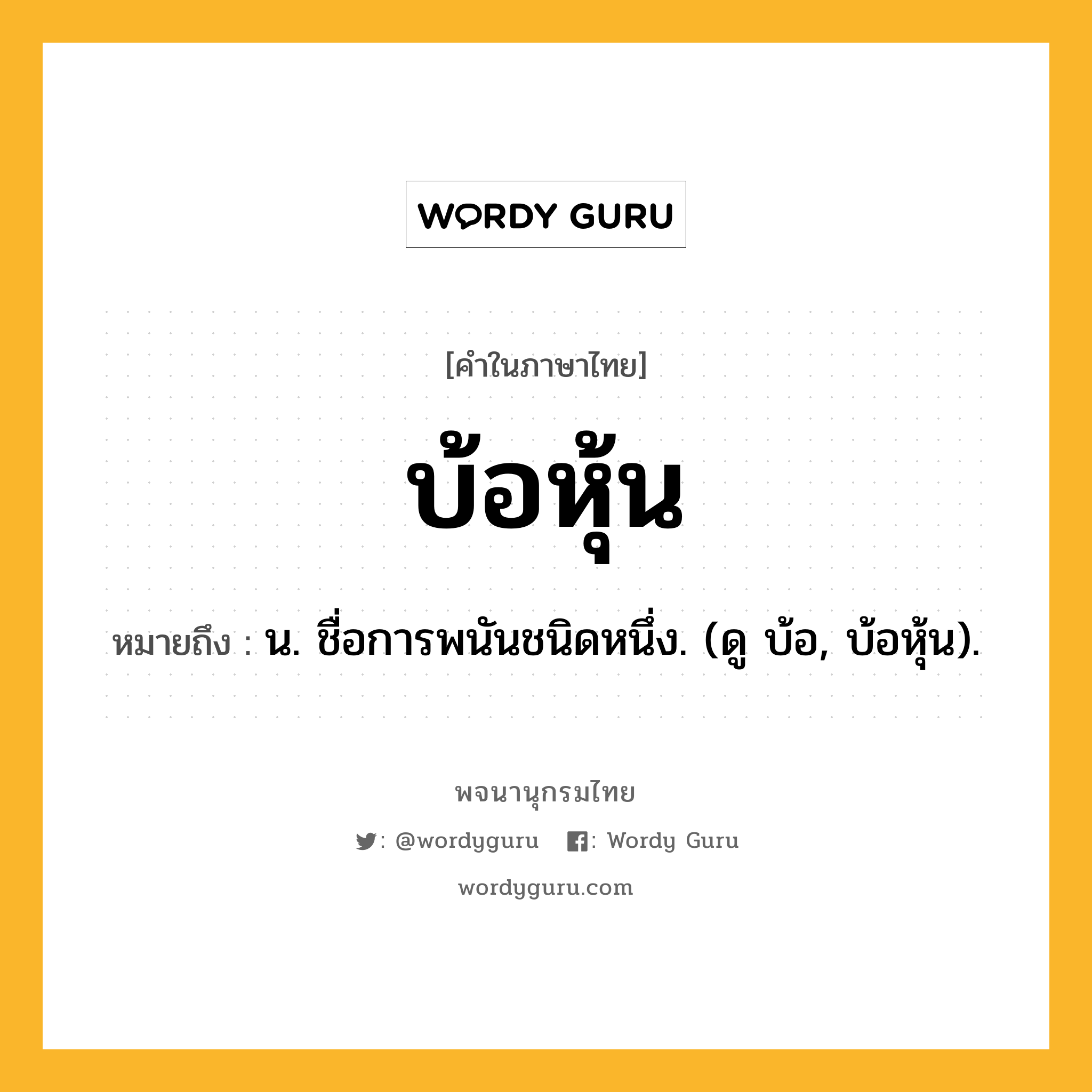 บ้อหุ้น ความหมาย หมายถึงอะไร?, คำในภาษาไทย บ้อหุ้น หมายถึง น. ชื่อการพนันชนิดหนึ่ง. (ดู บ้อ, บ้อหุ้น).