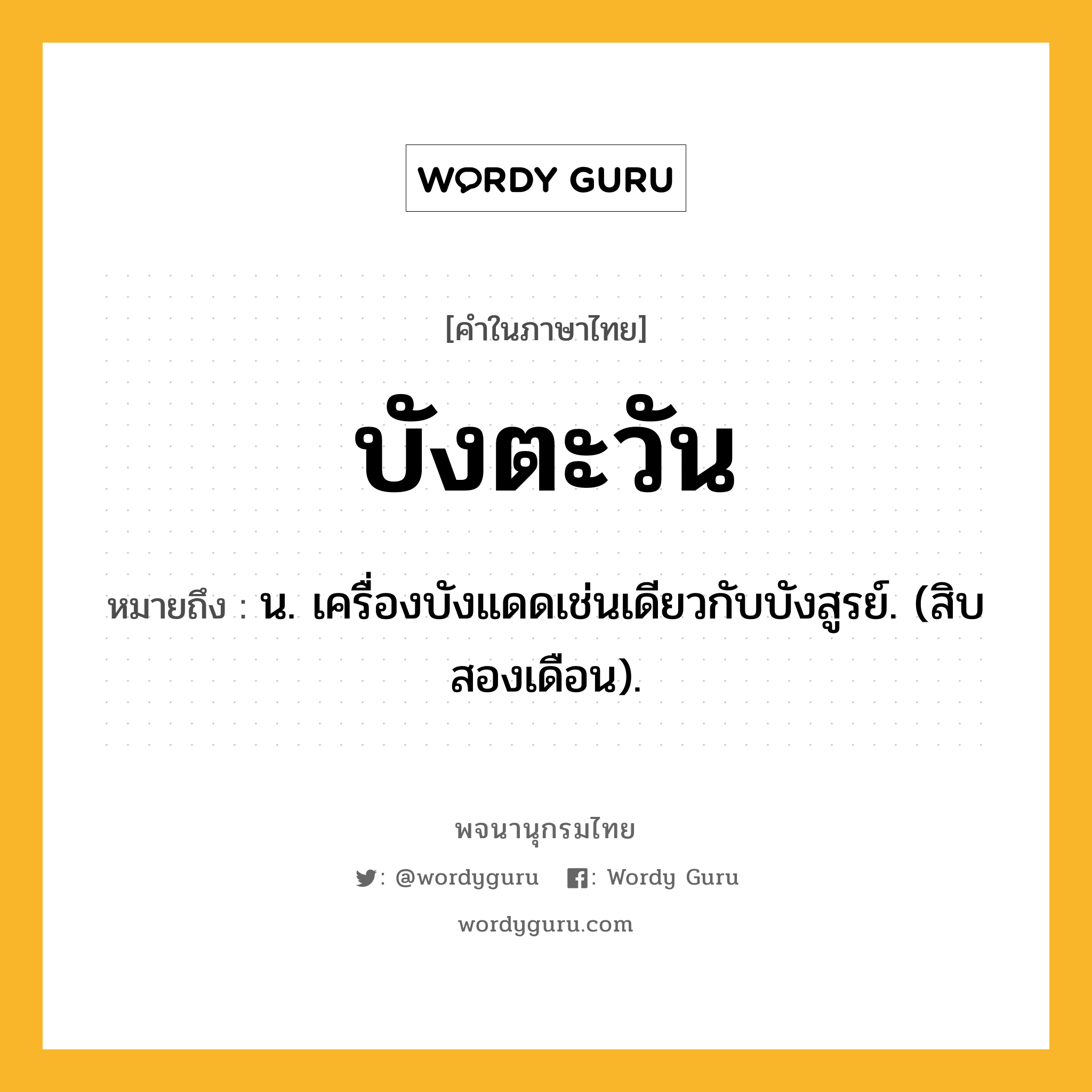 บังตะวัน ความหมาย หมายถึงอะไร?, คำในภาษาไทย บังตะวัน หมายถึง น. เครื่องบังแดดเช่นเดียวกับบังสูรย์. (สิบสองเดือน).