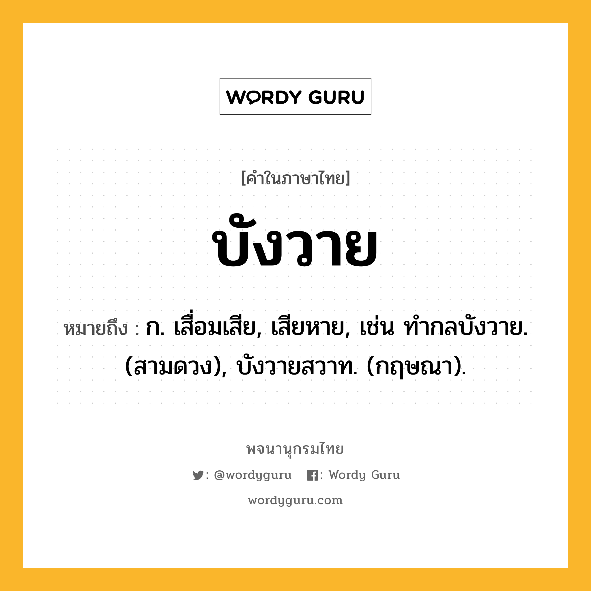บังวาย ความหมาย หมายถึงอะไร?, คำในภาษาไทย บังวาย หมายถึง ก. เสื่อมเสีย, เสียหาย, เช่น ทํากลบังวาย. (สามดวง), บังวายสวาท. (กฤษณา).