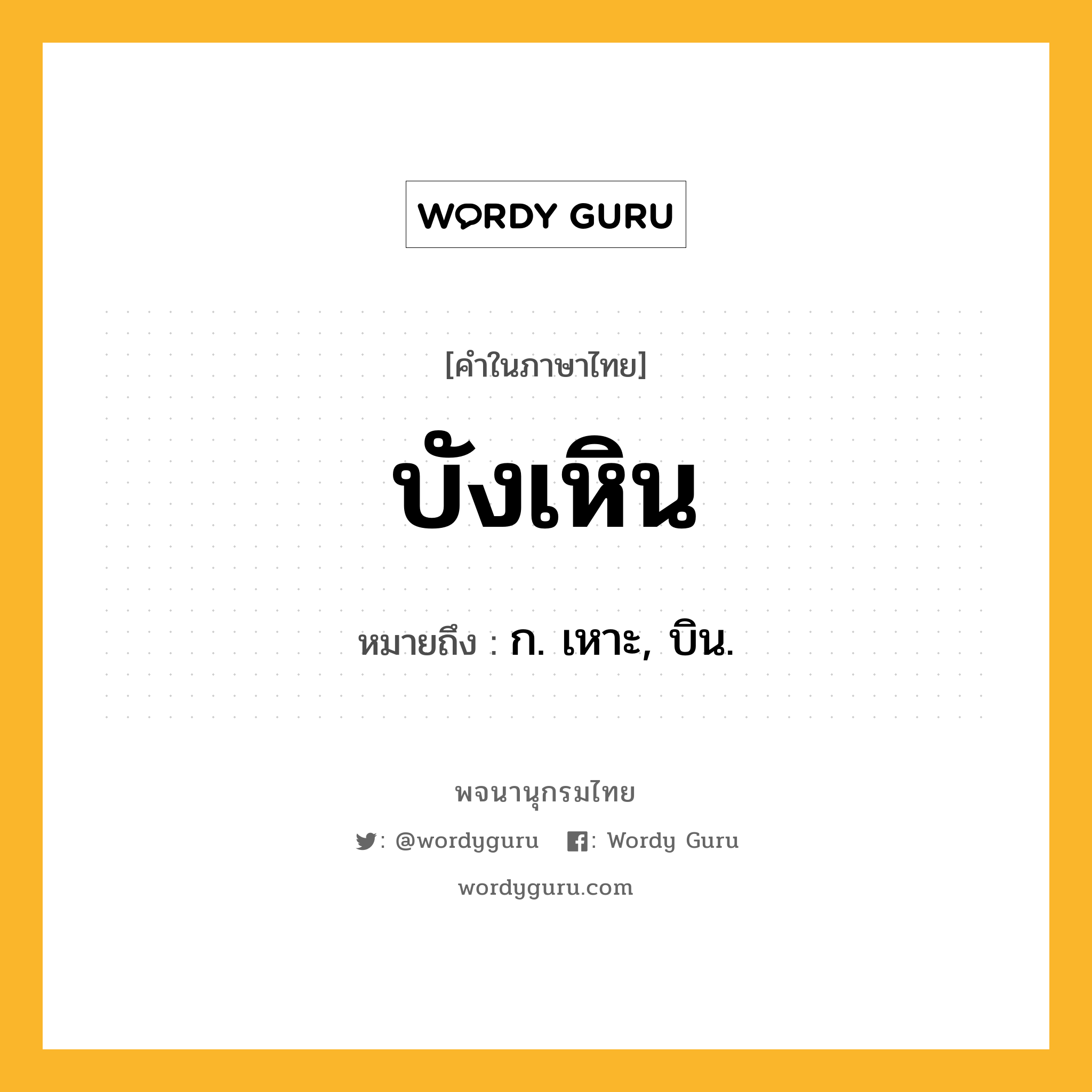 บังเหิน ความหมาย หมายถึงอะไร?, คำในภาษาไทย บังเหิน หมายถึง ก. เหาะ, บิน.