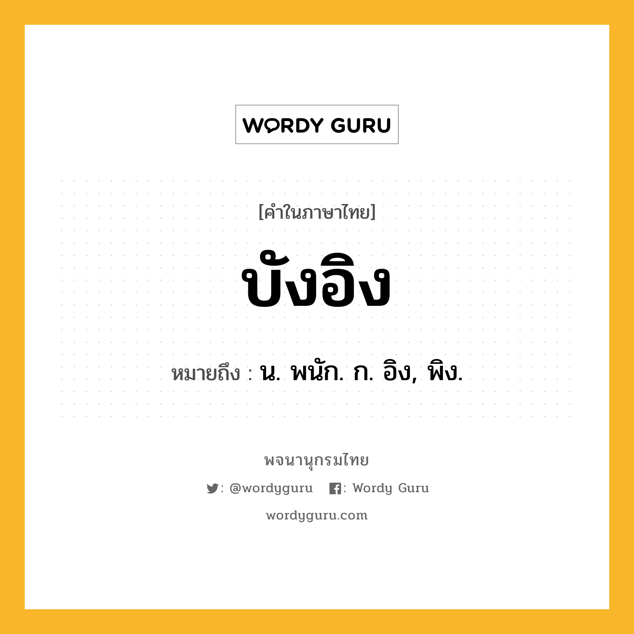 บังอิง ความหมาย หมายถึงอะไร?, คำในภาษาไทย บังอิง หมายถึง น. พนัก. ก. อิง, พิง.