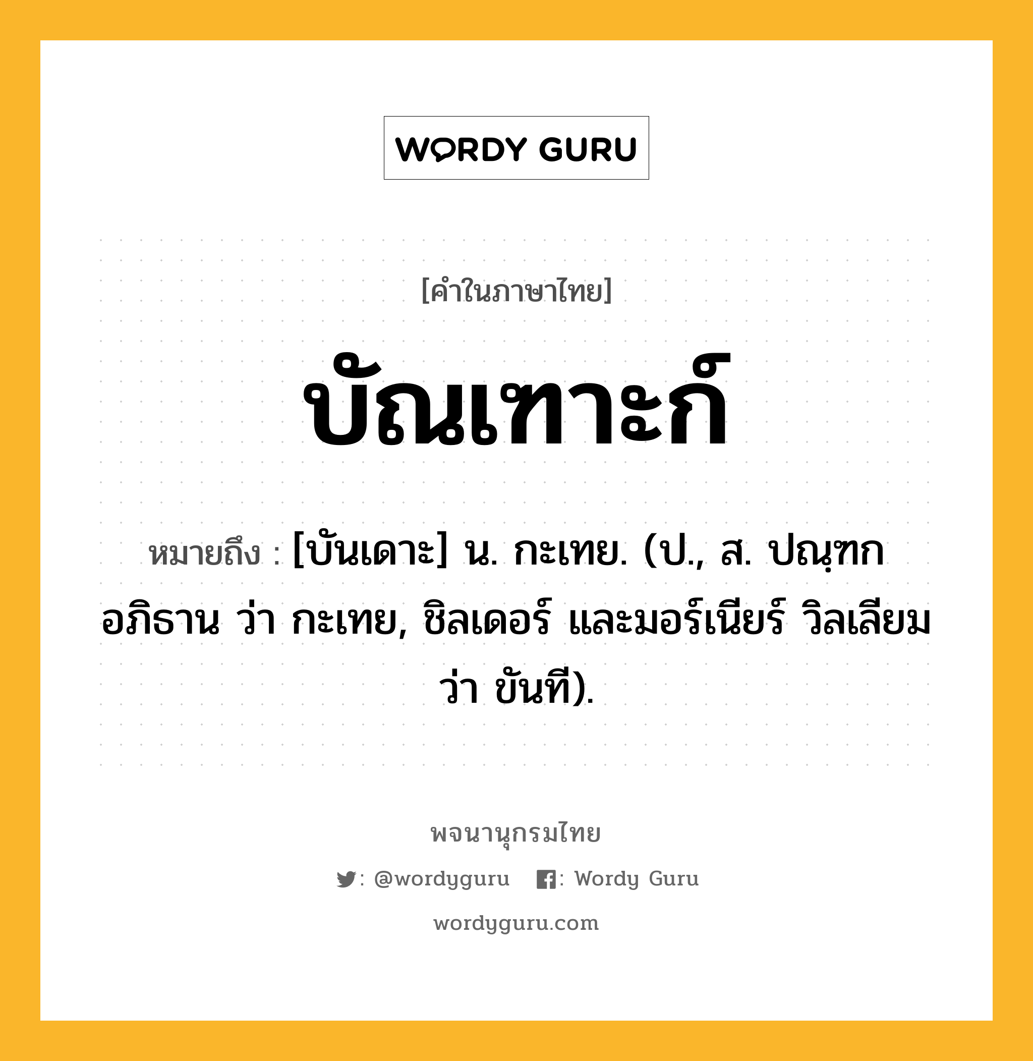 บัณเฑาะก์ หมายถึงอะไร?, คำในภาษาไทย บัณเฑาะก์ หมายถึง [บันเดาะ] น. กะเทย. (ป., ส. ปณฺฑก อภิธาน ว่า กะเทย, ชิลเดอร์ และมอร์เนียร์ วิลเลียม ว่า ขันที).