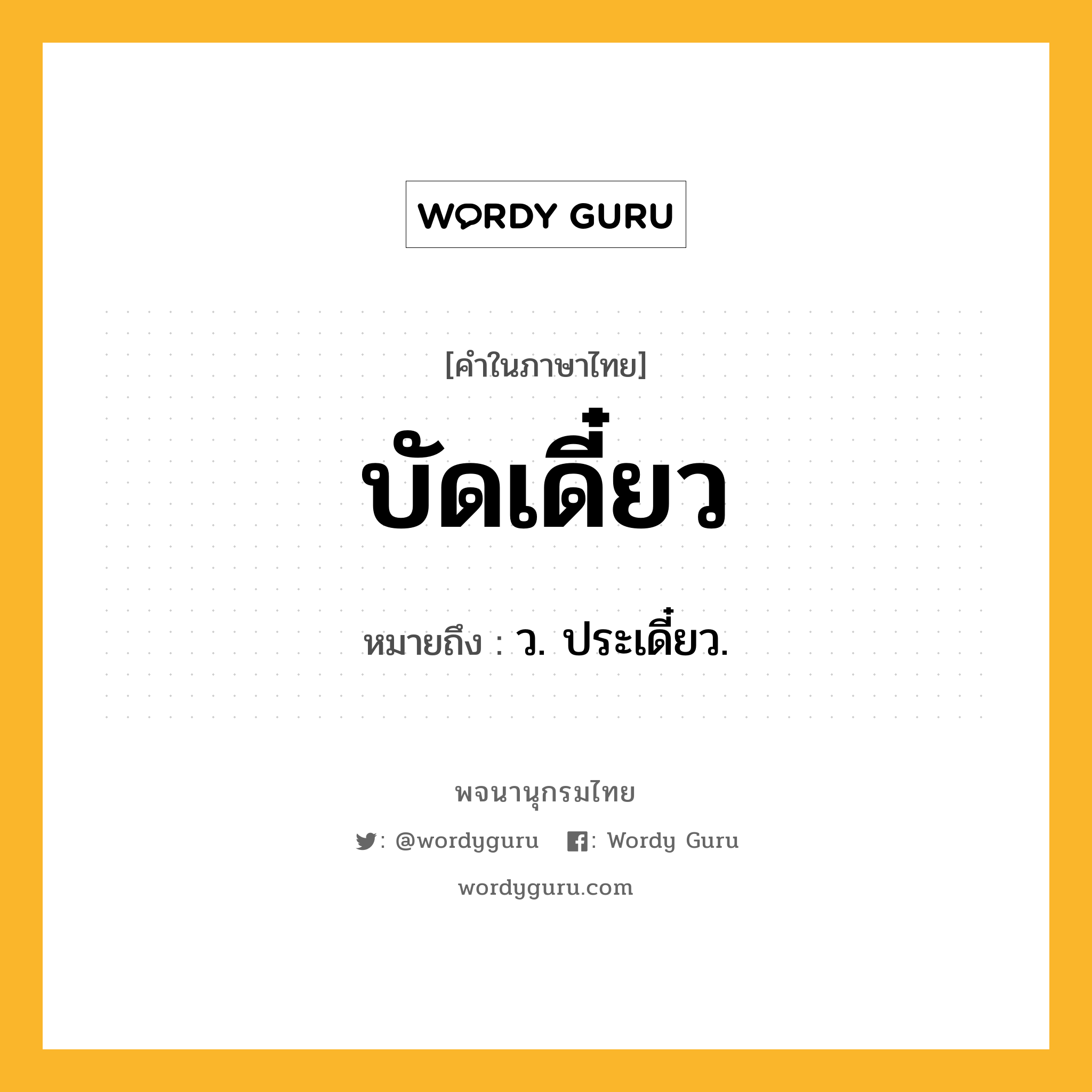 บัดเดี๋ยว หมายถึงอะไร?, คำในภาษาไทย บัดเดี๋ยว หมายถึง ว. ประเดี๋ยว.