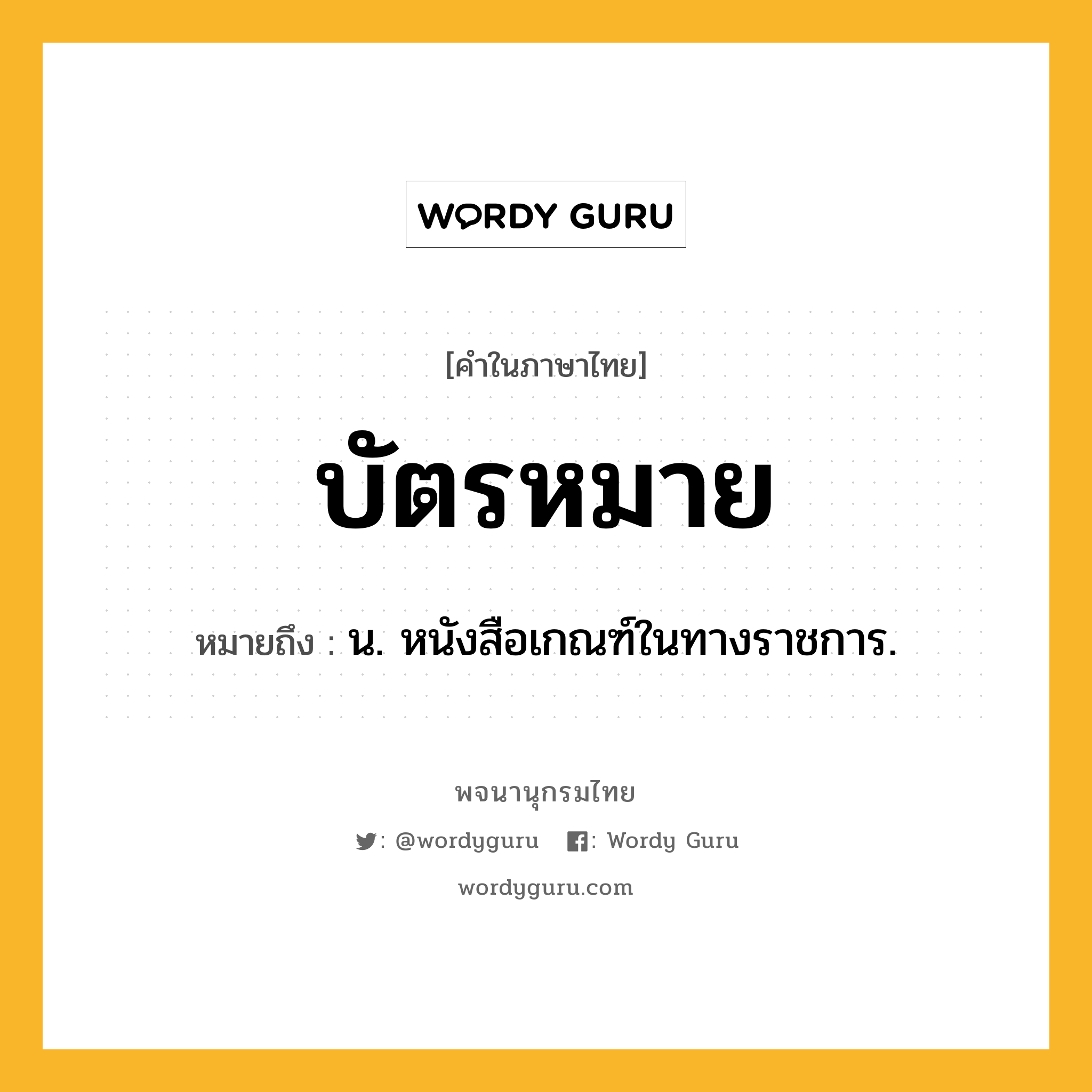 บัตรหมาย หมายถึงอะไร?, คำในภาษาไทย บัตรหมาย หมายถึง น. หนังสือเกณฑ์ในทางราชการ.