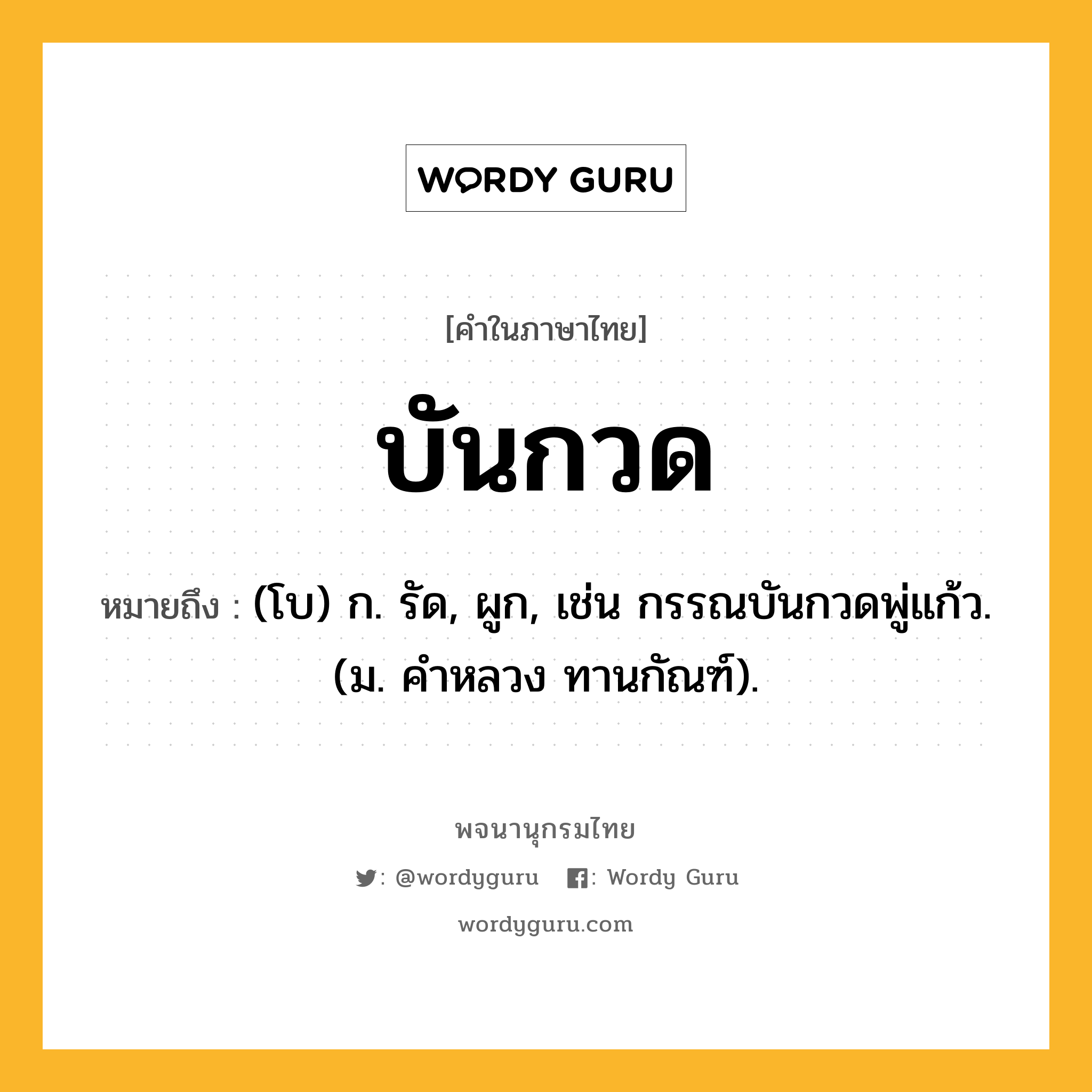 บันกวด หมายถึงอะไร?, คำในภาษาไทย บันกวด หมายถึง (โบ) ก. รัด, ผูก, เช่น กรรณบันกวดพู่แก้ว. (ม. คําหลวง ทานกัณฑ์).