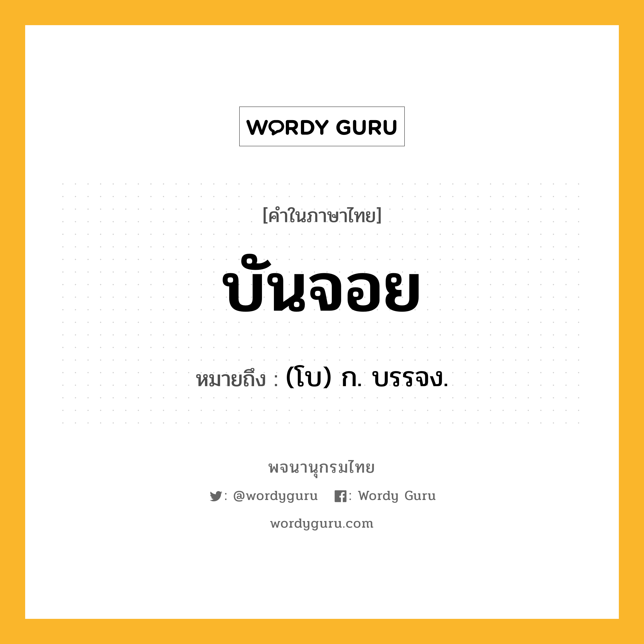 บันจอย ความหมาย หมายถึงอะไร?, คำในภาษาไทย บันจอย หมายถึง (โบ) ก. บรรจง.