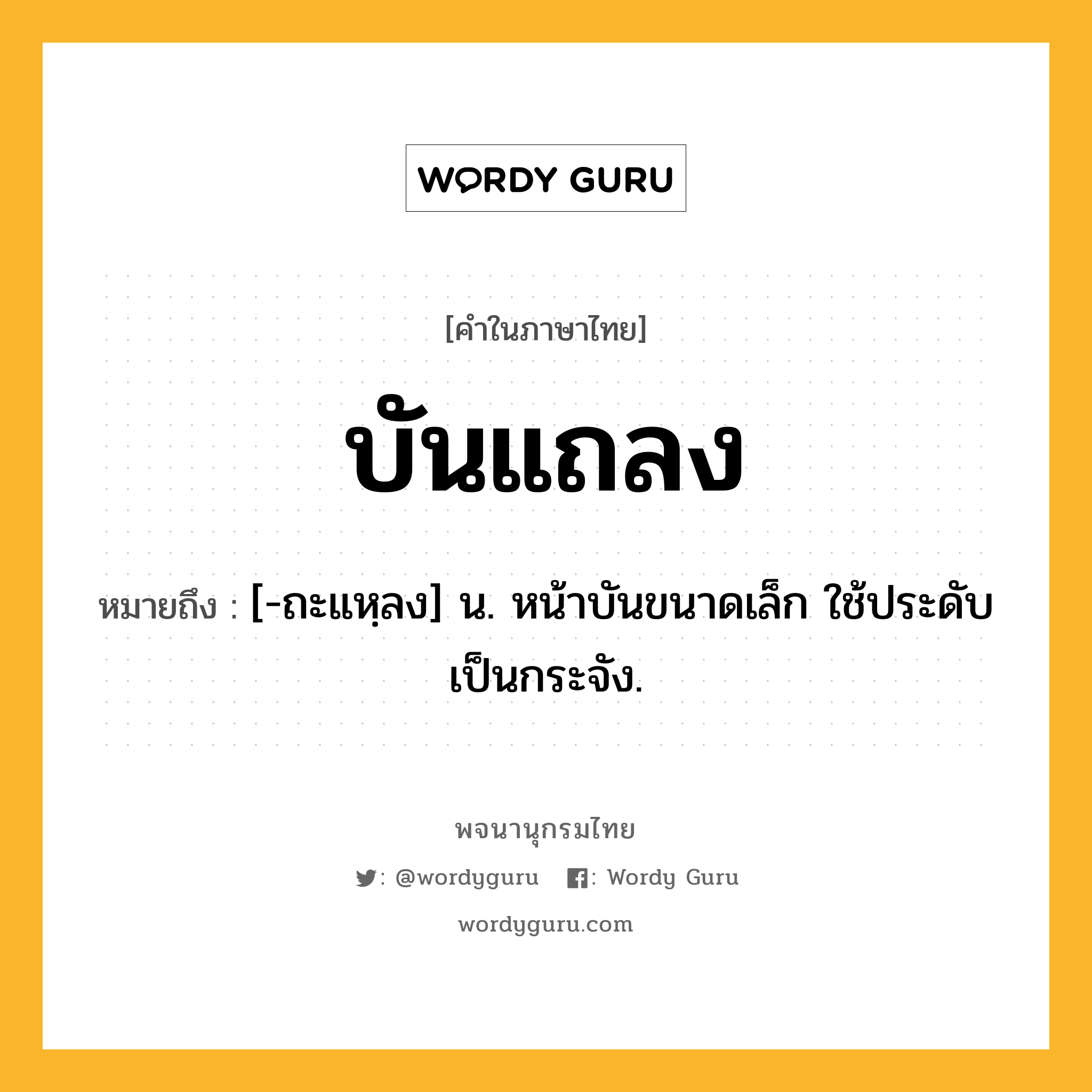 บันแถลง หมายถึงอะไร?, คำในภาษาไทย บันแถลง หมายถึง [-ถะแหฺลง] น. หน้าบันขนาดเล็ก ใช้ประดับเป็นกระจัง.