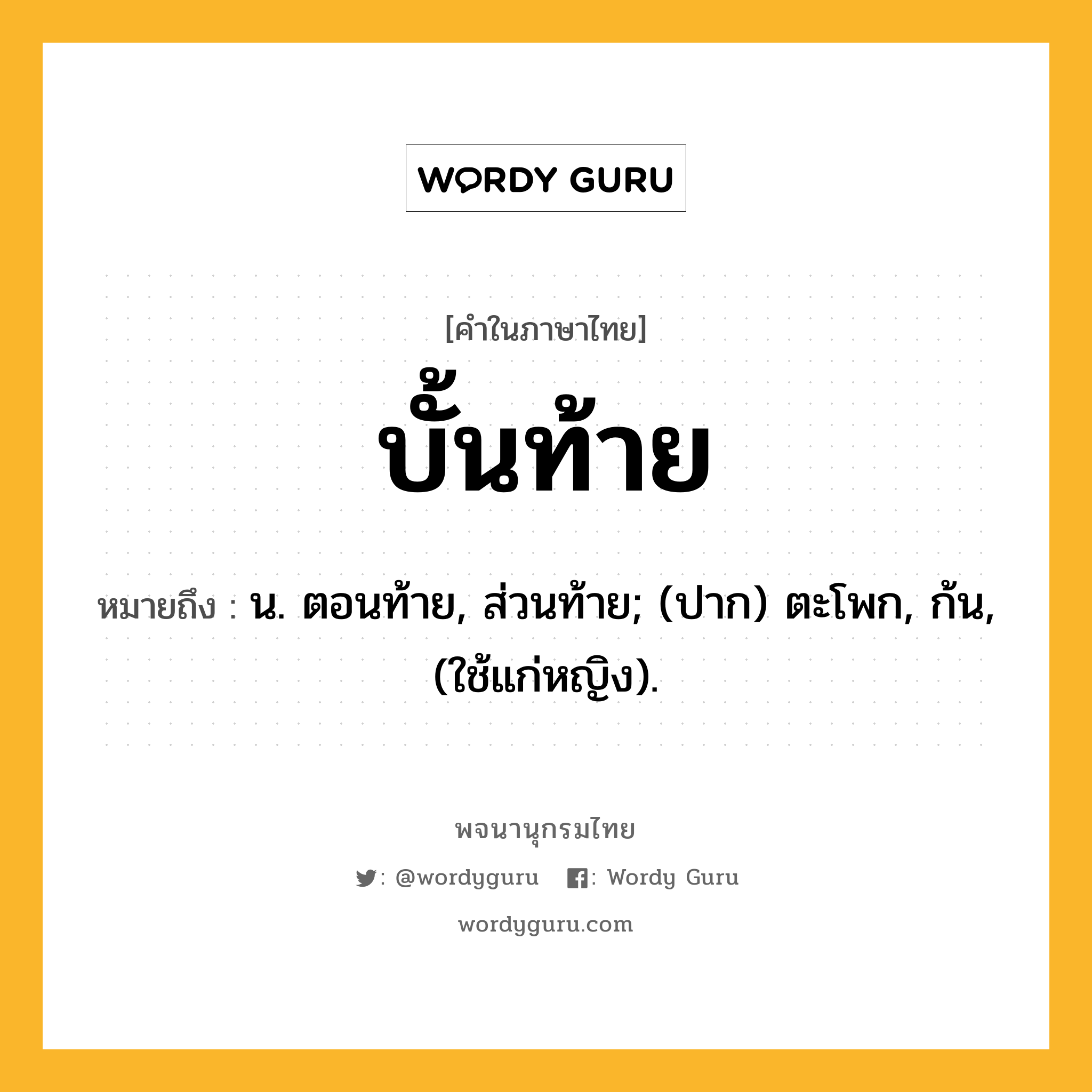 บั้นท้าย ความหมาย หมายถึงอะไร?, คำในภาษาไทย บั้นท้าย หมายถึง น. ตอนท้าย, ส่วนท้าย; (ปาก) ตะโพก, ก้น, (ใช้แก่หญิง).