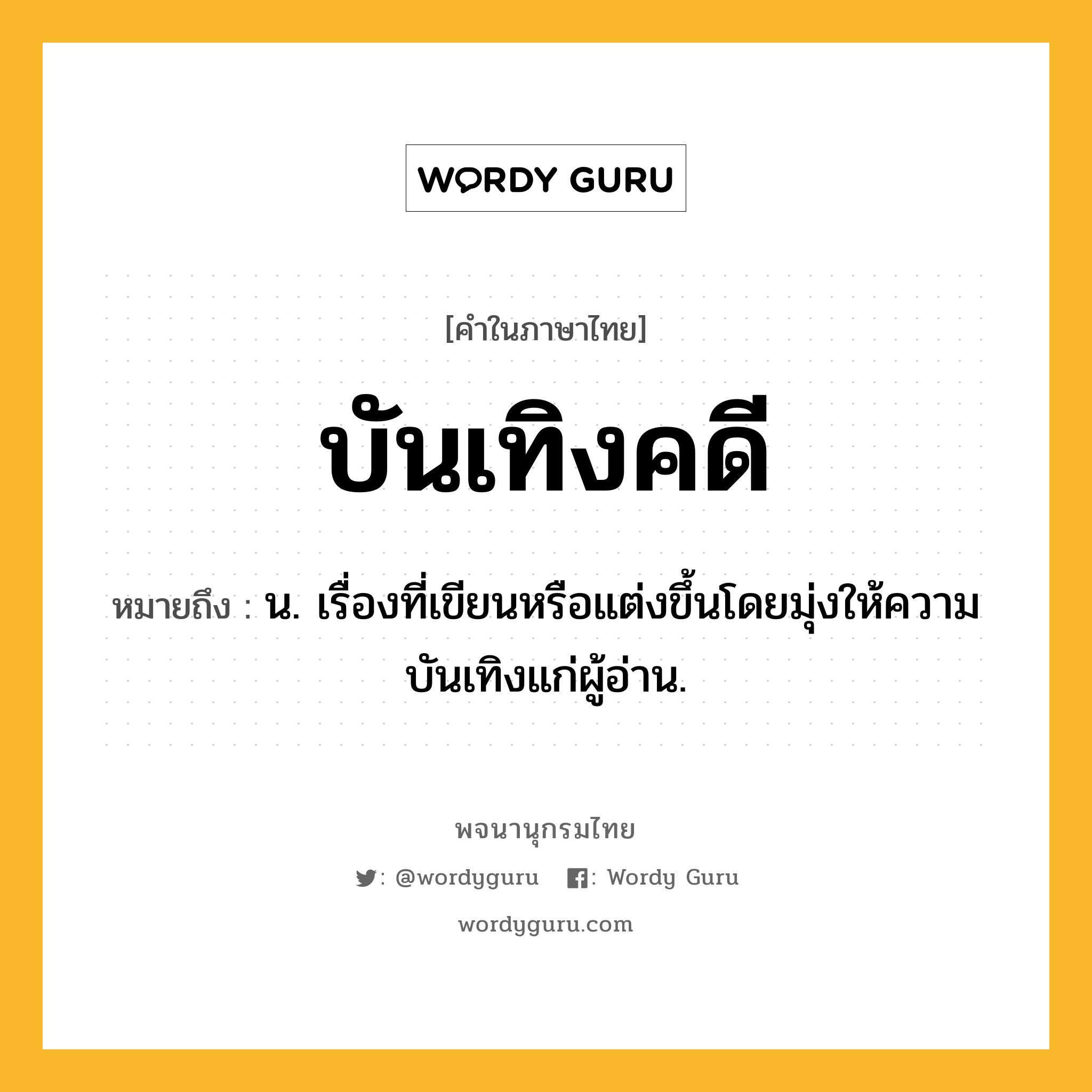 บันเทิงคดี ความหมาย หมายถึงอะไร?, คำในภาษาไทย บันเทิงคดี หมายถึง น. เรื่องที่เขียนหรือแต่งขึ้นโดยมุ่งให้ความบันเทิงแก่ผู้อ่าน.