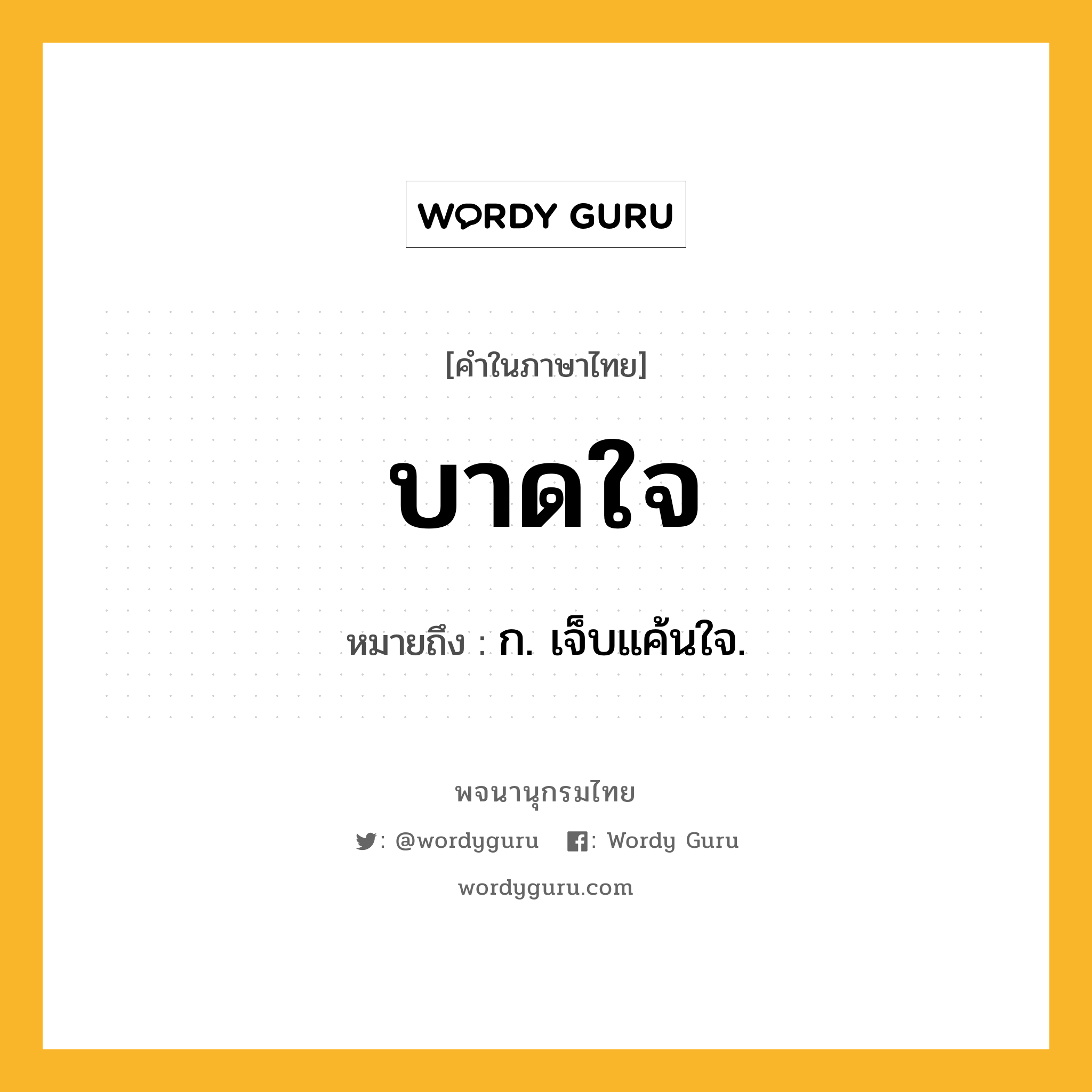 บาดใจ ความหมาย หมายถึงอะไร?, คำในภาษาไทย บาดใจ หมายถึง ก. เจ็บแค้นใจ.