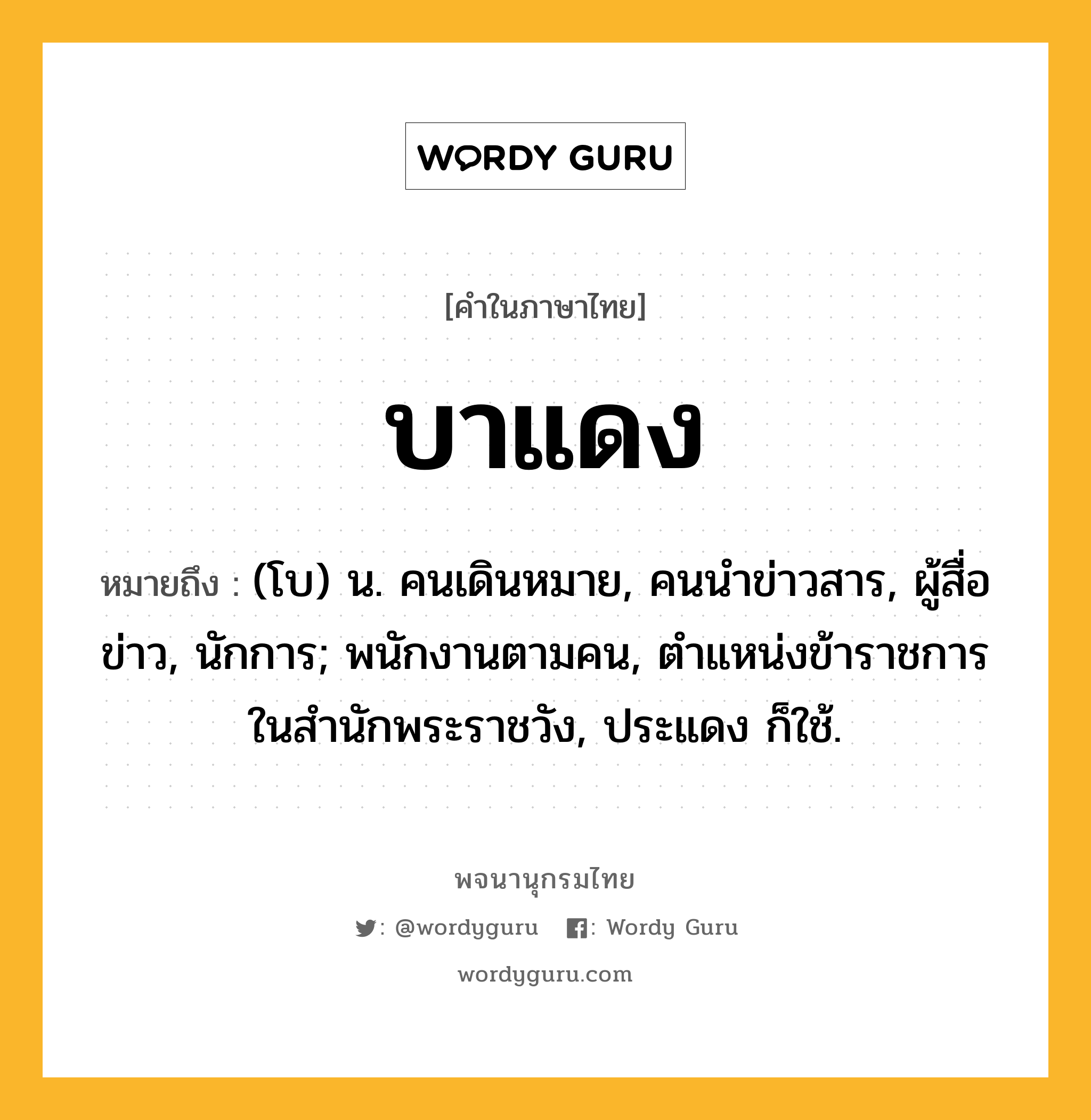 บาแดง ความหมาย หมายถึงอะไร?, คำในภาษาไทย บาแดง หมายถึง (โบ) น. คนเดินหมาย, คนนําข่าวสาร, ผู้สื่อข่าว, นักการ; พนักงานตามคน, ตําแหน่งข้าราชการในสํานักพระราชวัง, ประแดง ก็ใช้.