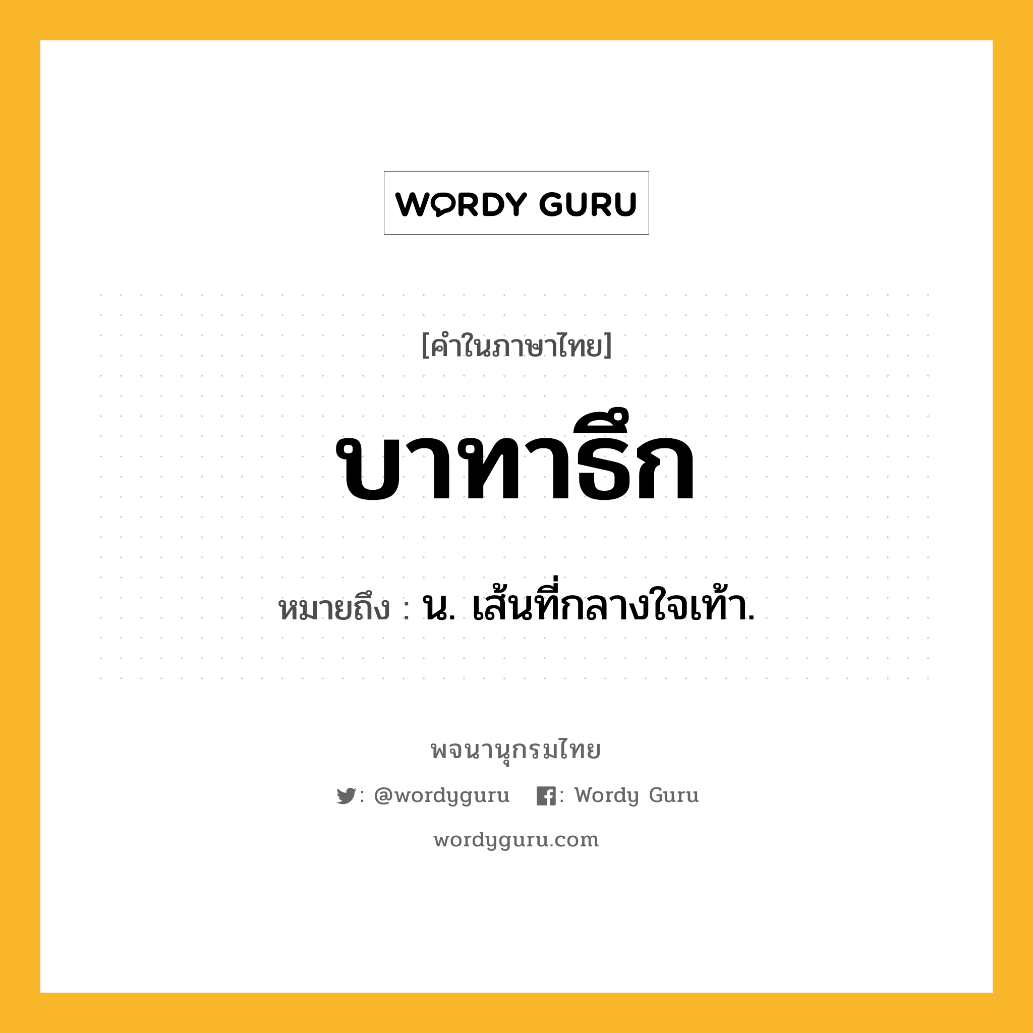 บาทาธึก หมายถึงอะไร?, คำในภาษาไทย บาทาธึก หมายถึง น. เส้นที่กลางใจเท้า.