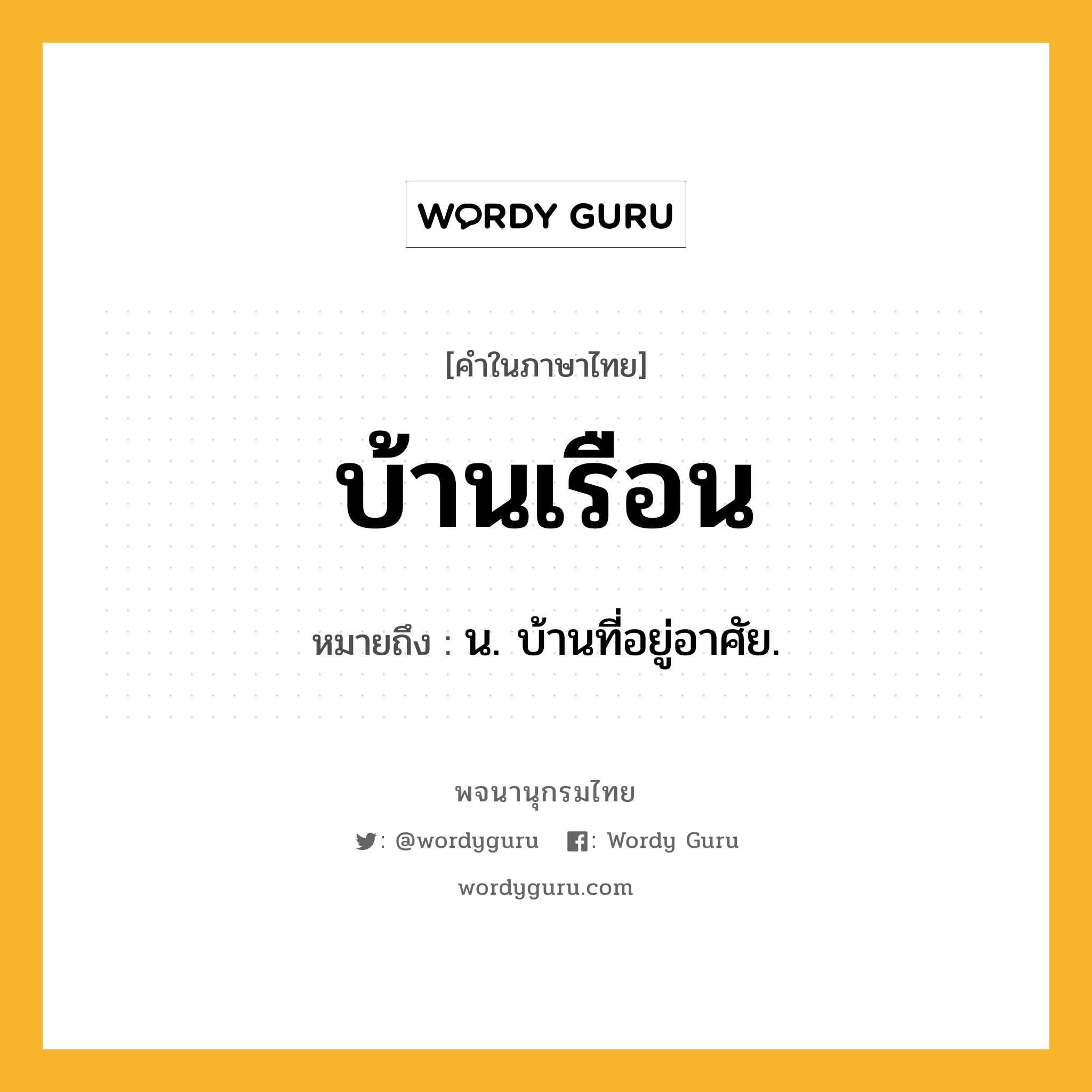บ้านเรือน ความหมาย หมายถึงอะไร?, คำในภาษาไทย บ้านเรือน หมายถึง น. บ้านที่อยู่อาศัย.