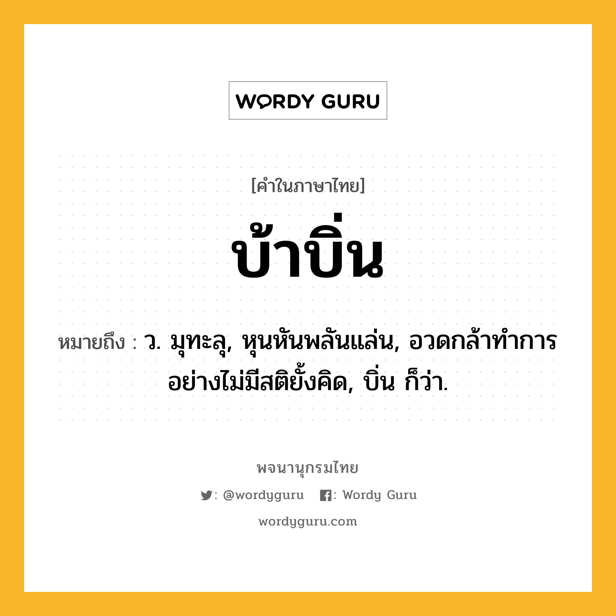 บ้าบิ่น ความหมาย หมายถึงอะไร?, คำในภาษาไทย บ้าบิ่น หมายถึง ว. มุทะลุ, หุนหันพลันแล่น, อวดกล้าทําการอย่างไม่มีสติยั้งคิด, บิ่น ก็ว่า.