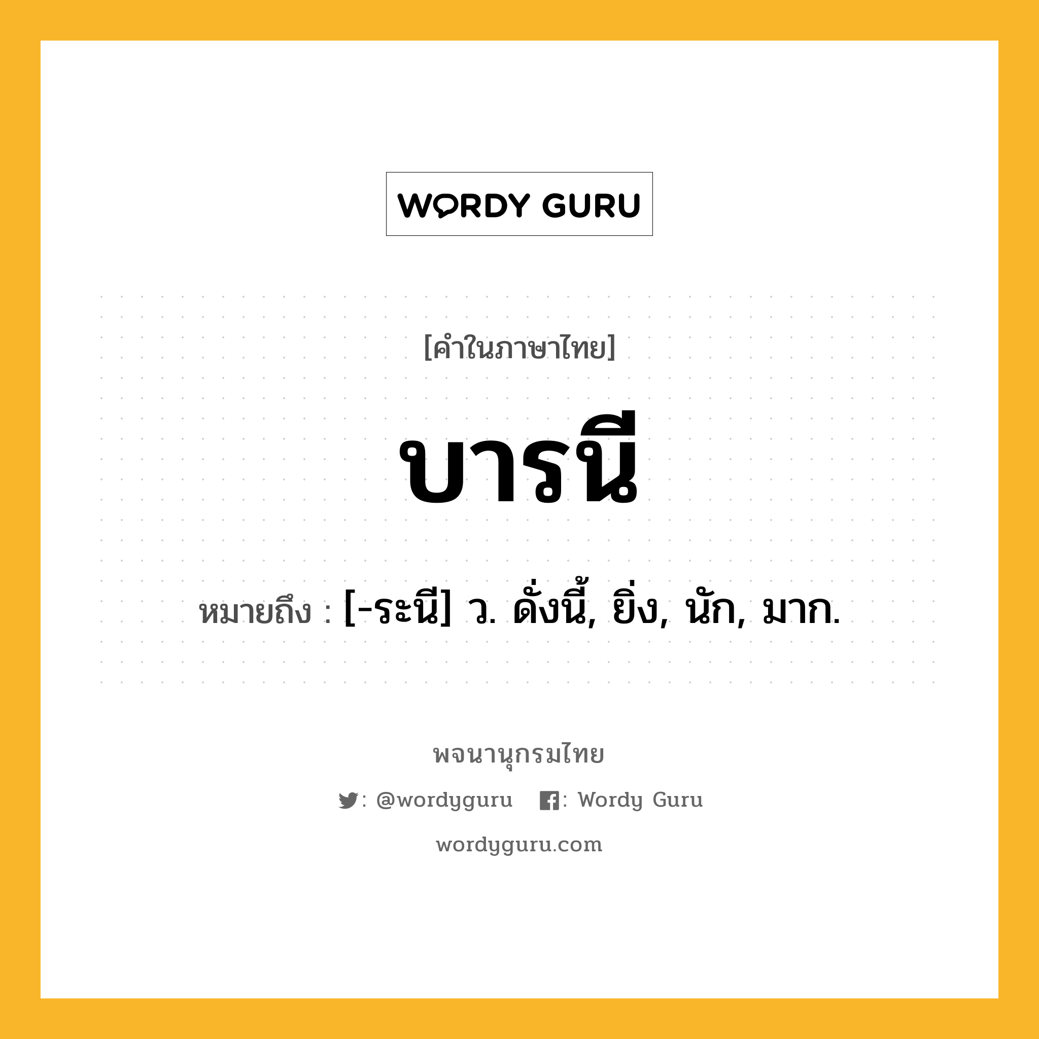 บารนี ความหมาย หมายถึงอะไร?, คำในภาษาไทย บารนี หมายถึง [-ระนี] ว. ดั่งนี้, ยิ่ง, นัก, มาก.