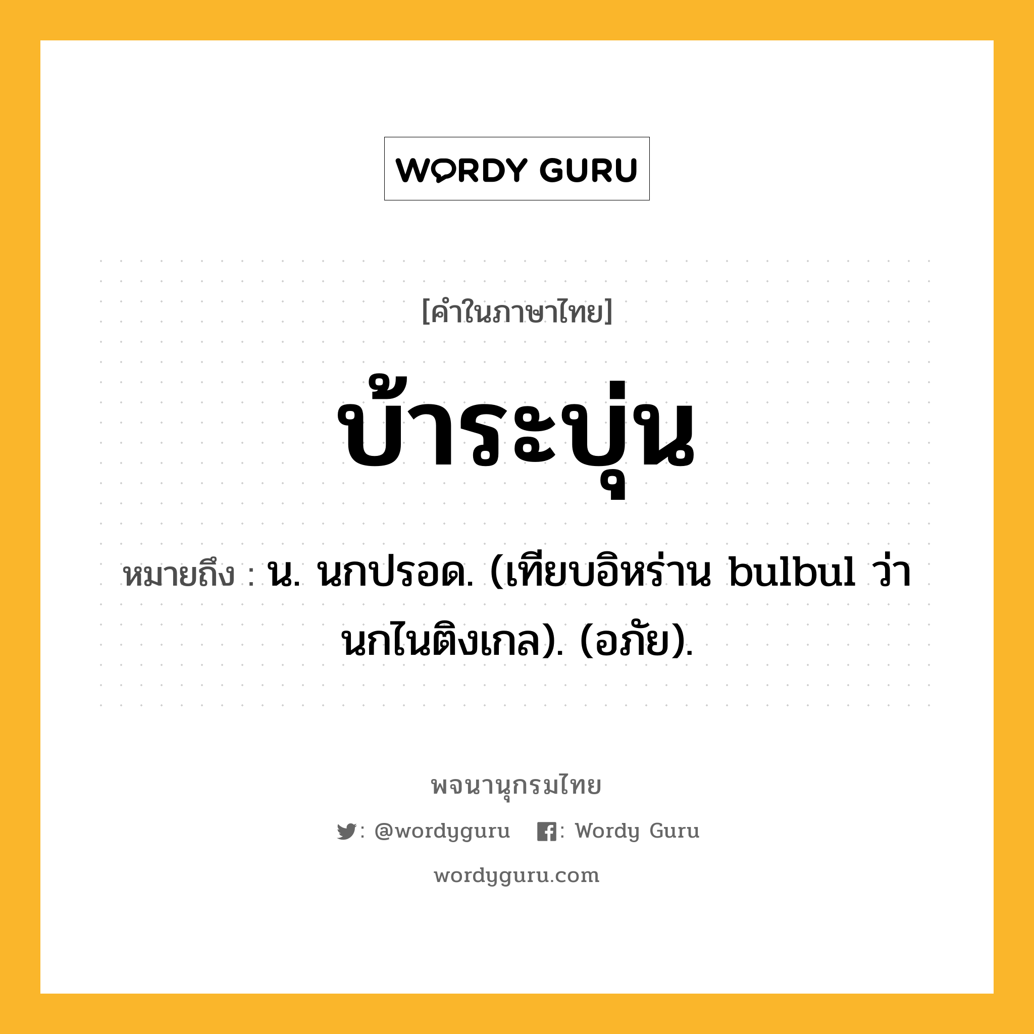 บ้าระบุ่น ความหมาย หมายถึงอะไร?, คำในภาษาไทย บ้าระบุ่น หมายถึง น. นกปรอด. (เทียบอิหร่าน bulbul ว่า นกไนติงเกล). (อภัย).