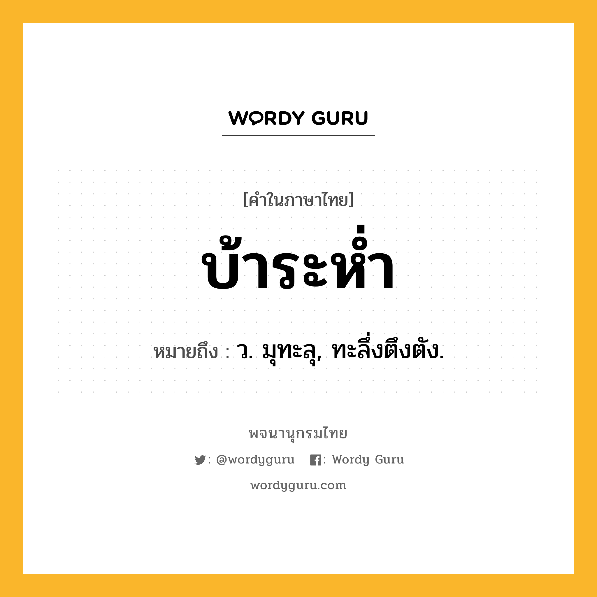 บ้าระห่ำ ความหมาย หมายถึงอะไร?, คำในภาษาไทย บ้าระห่ำ หมายถึง ว. มุทะลุ, ทะลึ่งตึงตัง.