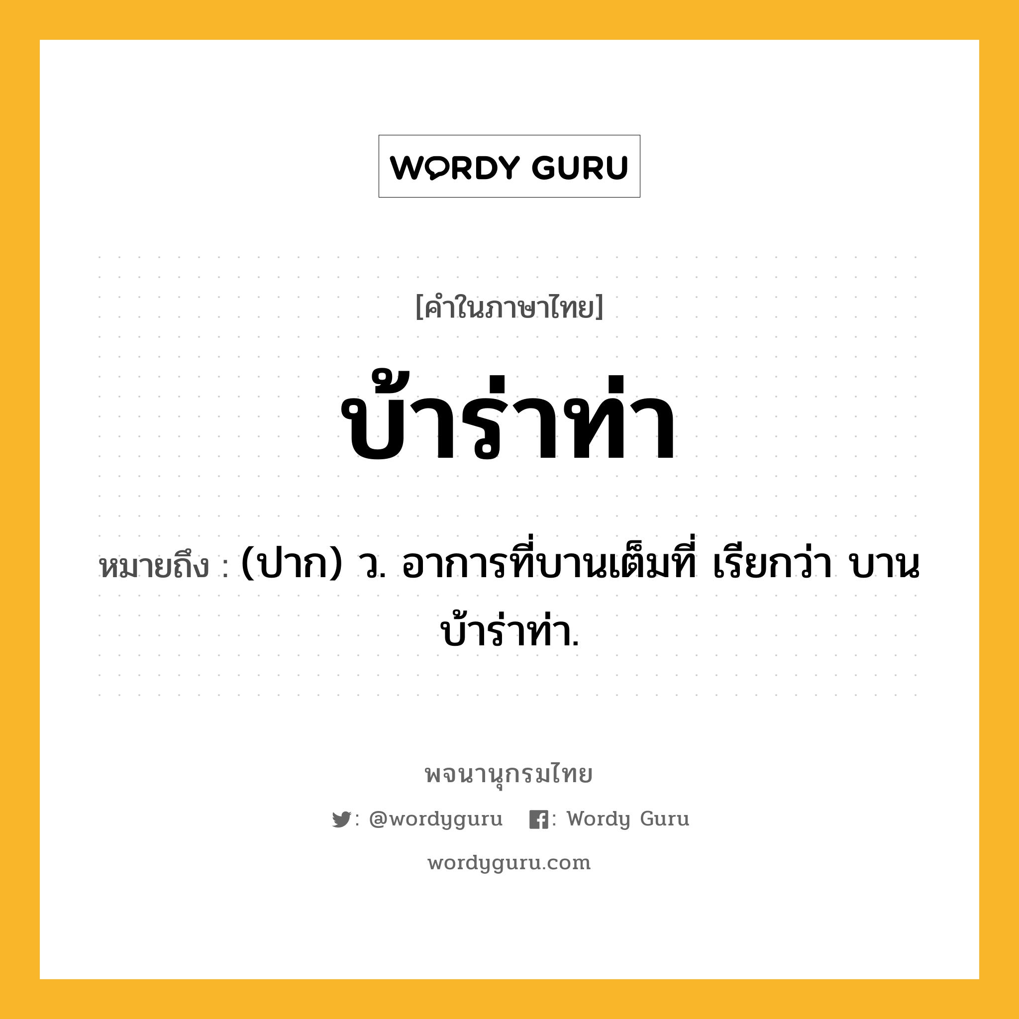 บ้าร่าท่า ความหมาย หมายถึงอะไร?, คำในภาษาไทย บ้าร่าท่า หมายถึง (ปาก) ว. อาการที่บานเต็มที่ เรียกว่า บานบ้าร่าท่า.