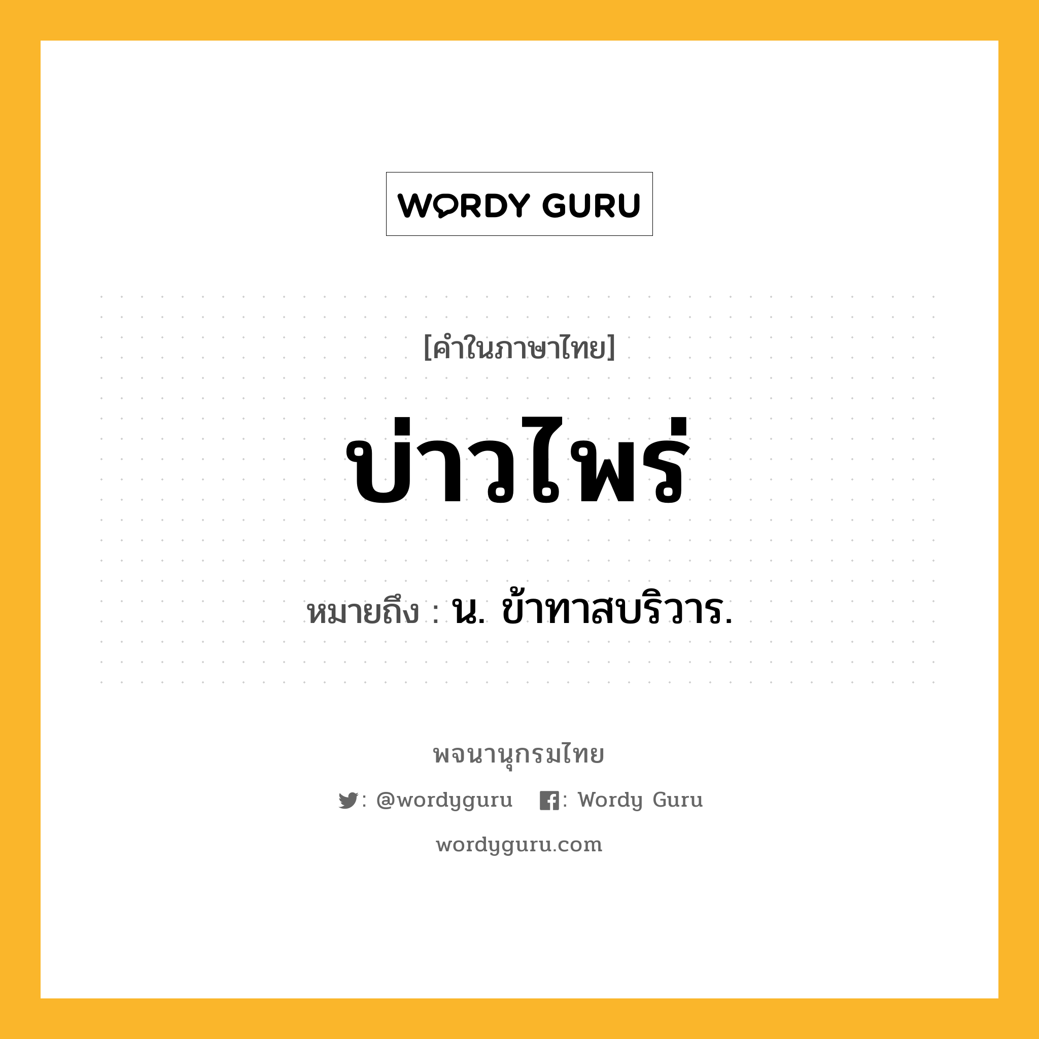 บ่าวไพร่ ความหมาย หมายถึงอะไร?, คำในภาษาไทย บ่าวไพร่ หมายถึง น. ข้าทาสบริวาร.