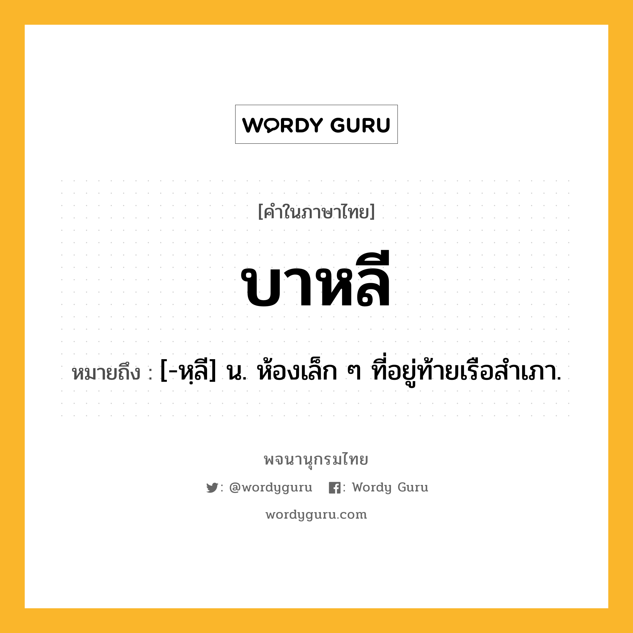 บาหลี ความหมาย หมายถึงอะไร?, คำในภาษาไทย บาหลี หมายถึง [-หฺลี] น. ห้องเล็ก ๆ ที่อยู่ท้ายเรือสําเภา.