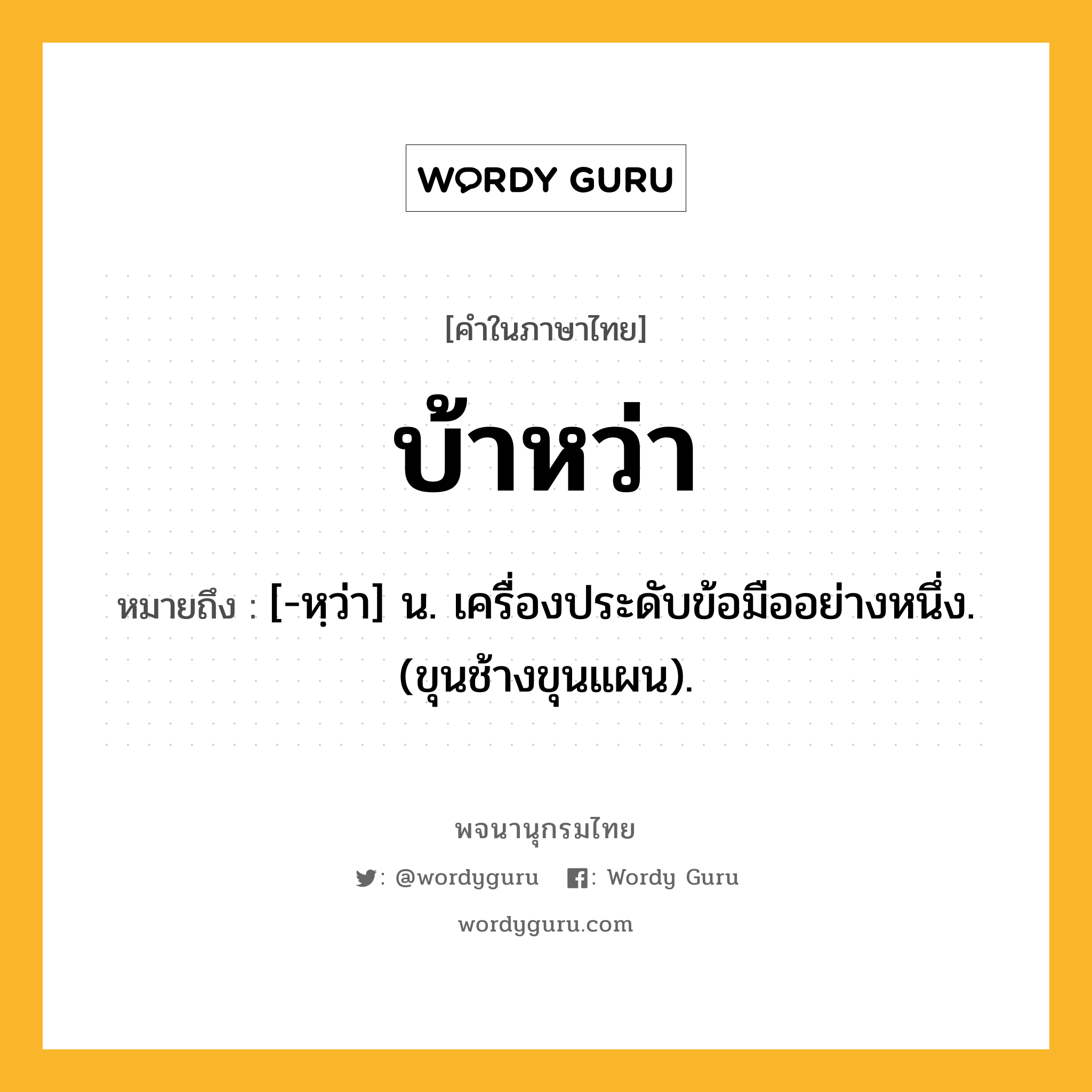 บ้าหว่า หมายถึงอะไร?, คำในภาษาไทย บ้าหว่า หมายถึง [-หฺว่า] น. เครื่องประดับข้อมืออย่างหนึ่ง. (ขุนช้างขุนแผน).