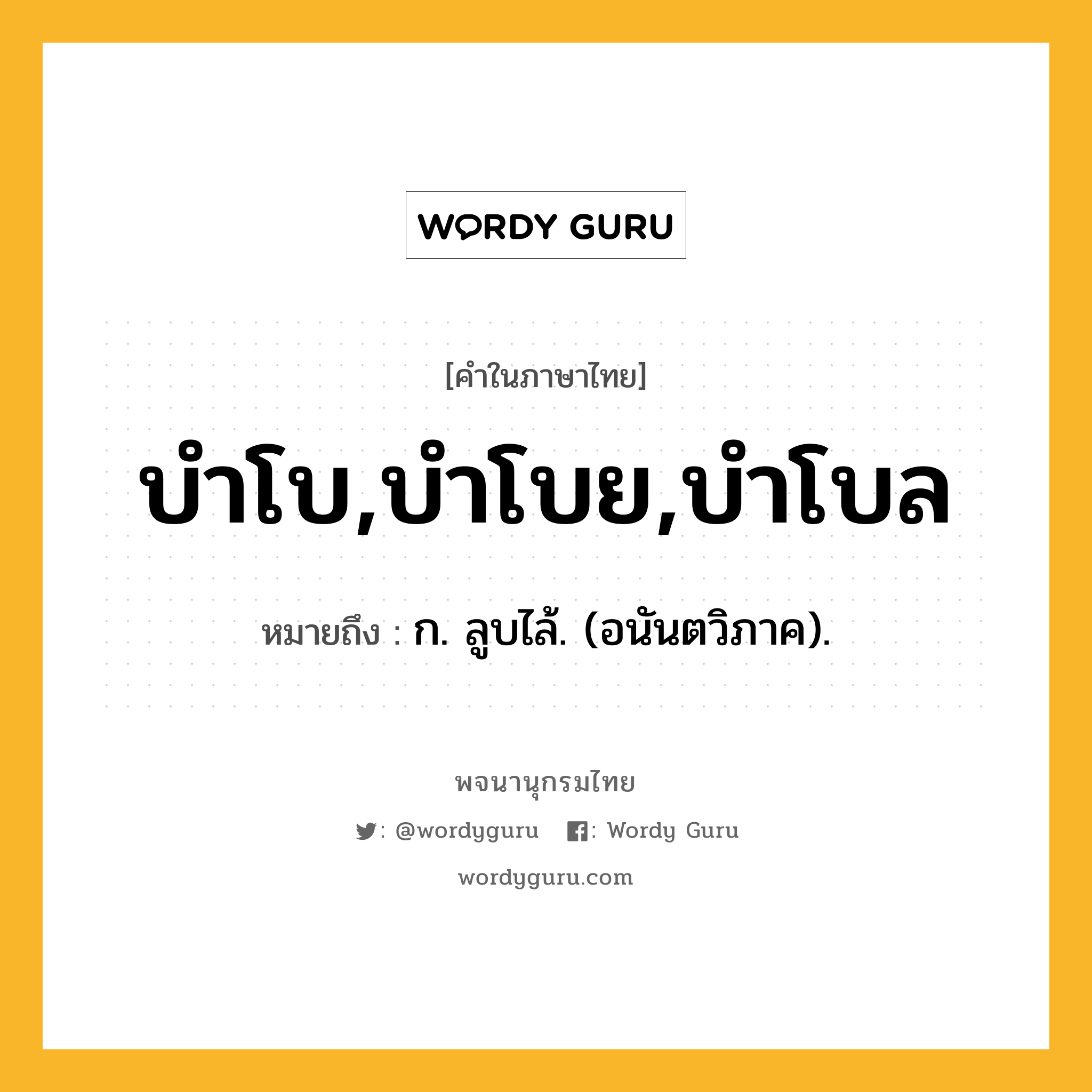 บำโบ,บำโบย,บำโบล ความหมาย หมายถึงอะไร?, คำในภาษาไทย บำโบ,บำโบย,บำโบล หมายถึง ก. ลูบไล้. (อนันตวิภาค).