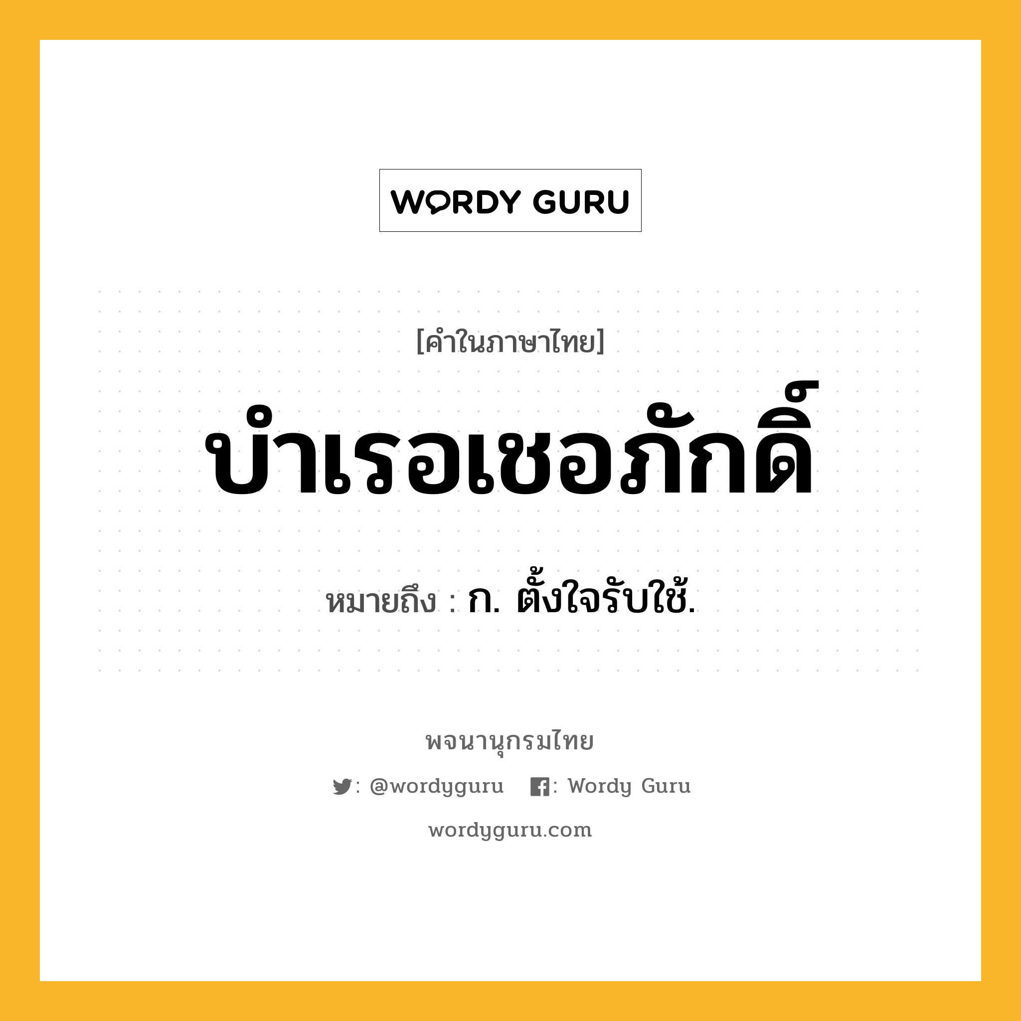 บำเรอเชอภักดิ์ หมายถึงอะไร?, คำในภาษาไทย บำเรอเชอภักดิ์ หมายถึง ก. ตั้งใจรับใช้.