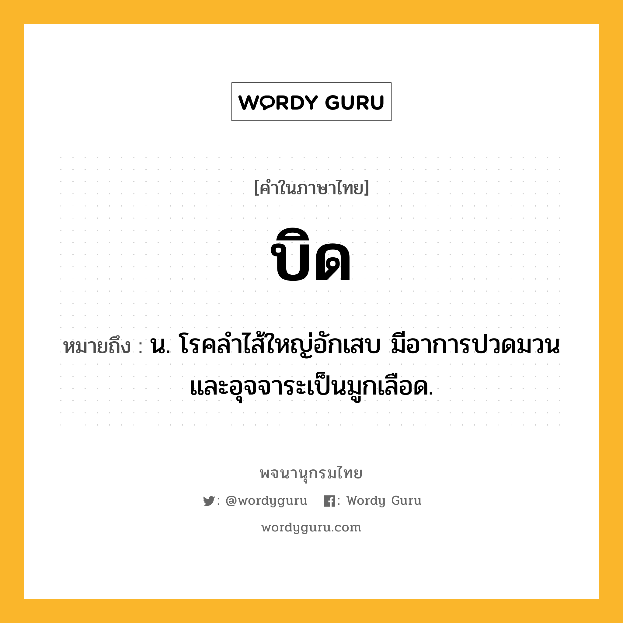 บิด ความหมาย หมายถึงอะไร?, คำในภาษาไทย บิด หมายถึง น. โรคลําไส้ใหญ่อักเสบ มีอาการปวดมวนและอุจจาระเป็นมูกเลือด.