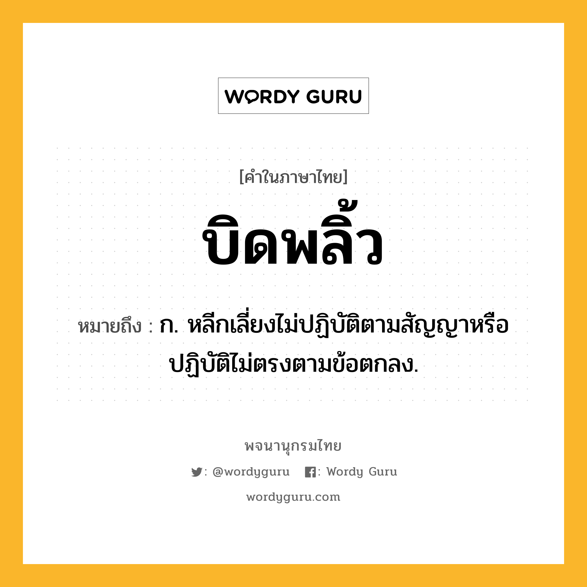 บิดพลิ้ว ความหมาย หมายถึงอะไร?, คำในภาษาไทย บิดพลิ้ว หมายถึง ก. หลีกเลี่ยงไม่ปฏิบัติตามสัญญาหรือปฏิบัติไม่ตรงตามข้อตกลง.