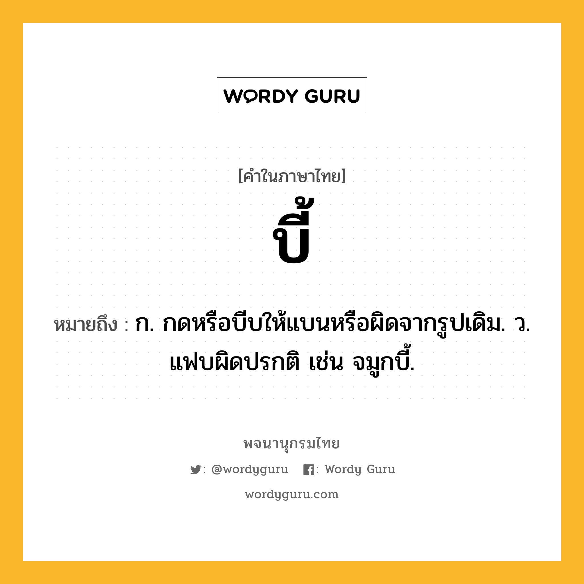 บี้ ความหมาย หมายถึงอะไร?, คำในภาษาไทย บี้ หมายถึง ก. กดหรือบีบให้แบนหรือผิดจากรูปเดิม. ว. แฟบผิดปรกติ เช่น จมูกบี้.