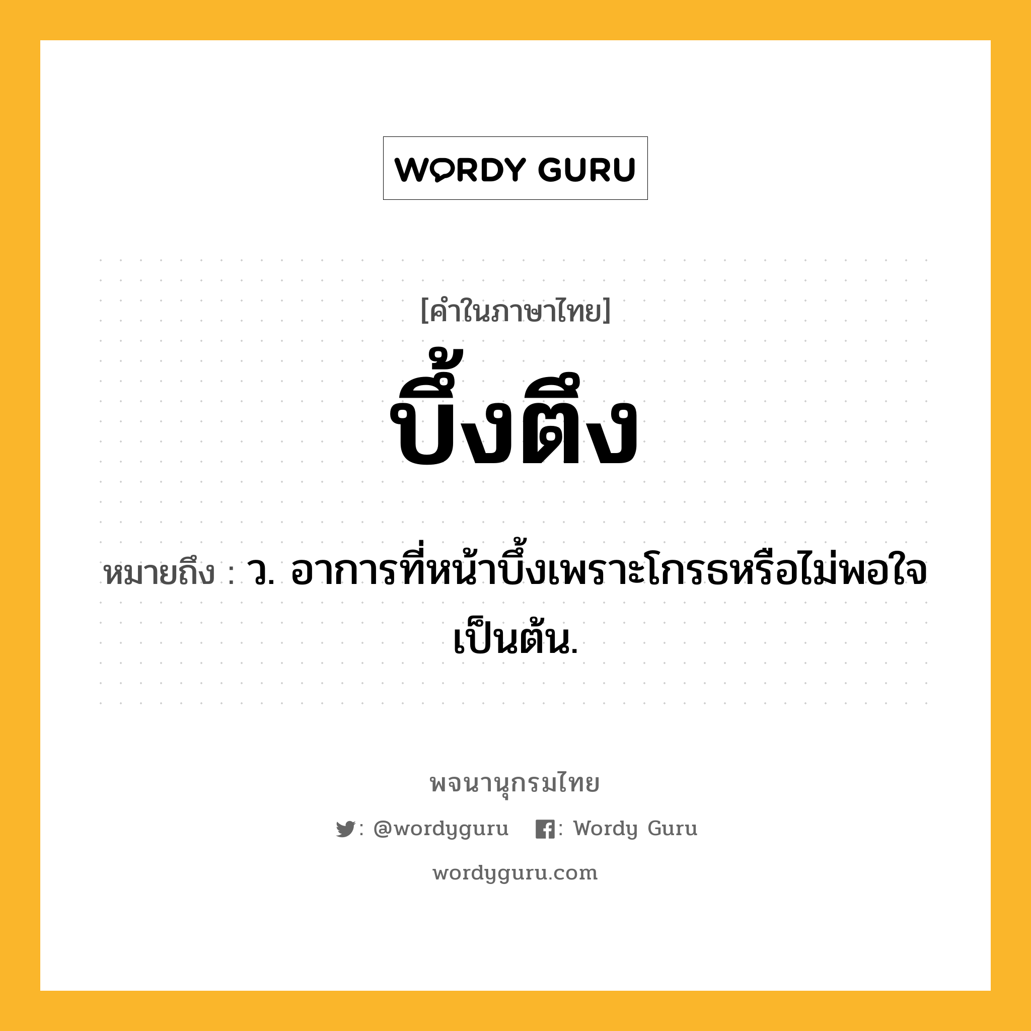 บึ้งตึง ความหมาย หมายถึงอะไร?, คำในภาษาไทย บึ้งตึง หมายถึง ว. อาการที่หน้าบึ้งเพราะโกรธหรือไม่พอใจเป็นต้น.