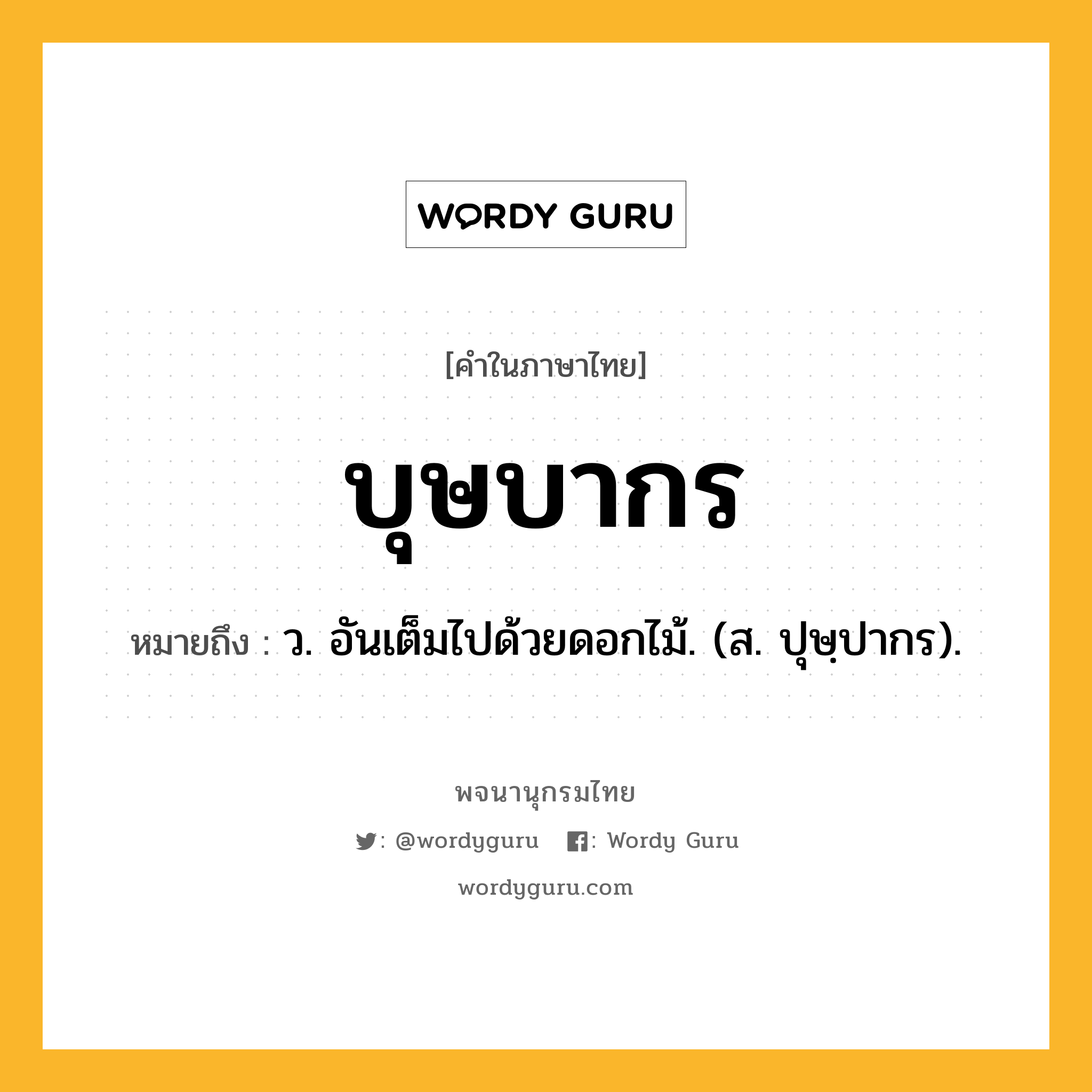 บุษบากร ความหมาย หมายถึงอะไร?, คำในภาษาไทย บุษบากร หมายถึง ว. อันเต็มไปด้วยดอกไม้. (ส. ปุษฺปากร).