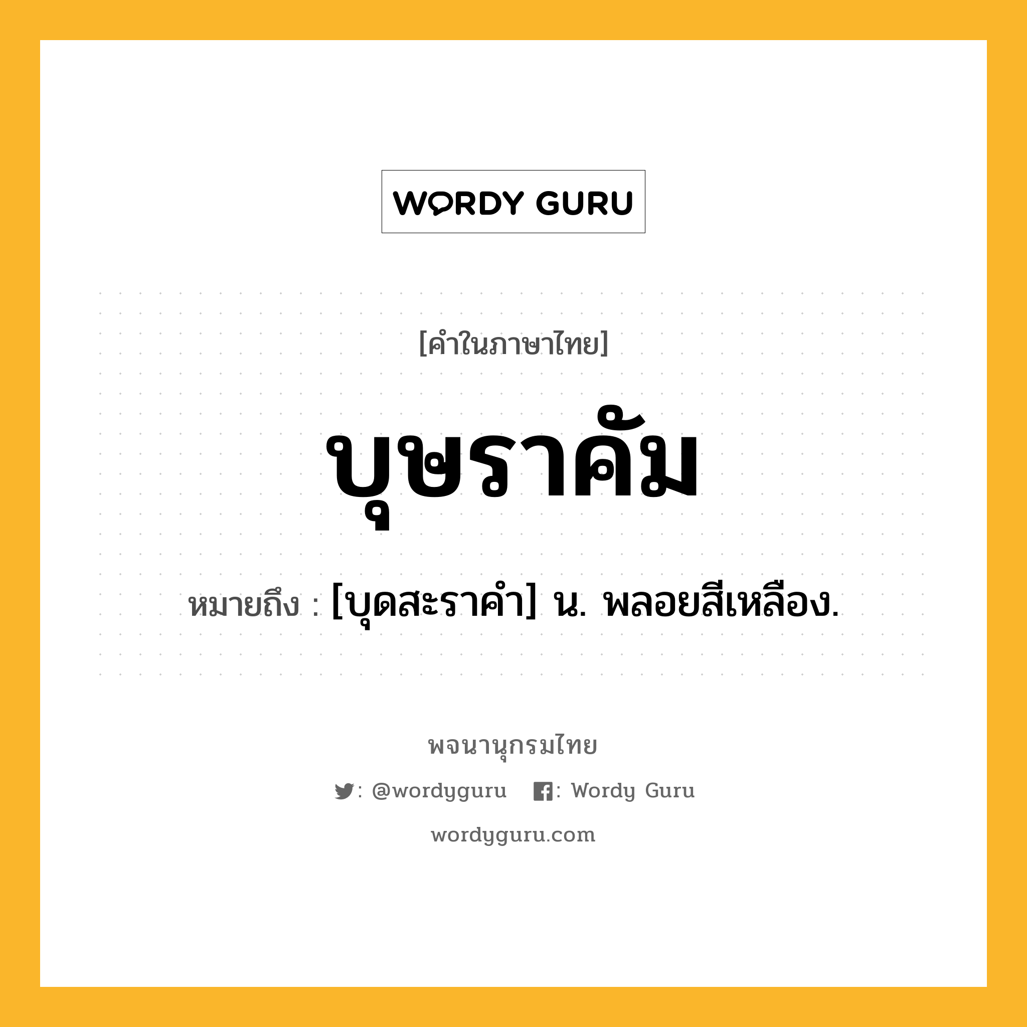 บุษราคัม ความหมาย หมายถึงอะไร?, คำในภาษาไทย บุษราคัม หมายถึง [บุดสะราคํา] น. พลอยสีเหลือง.