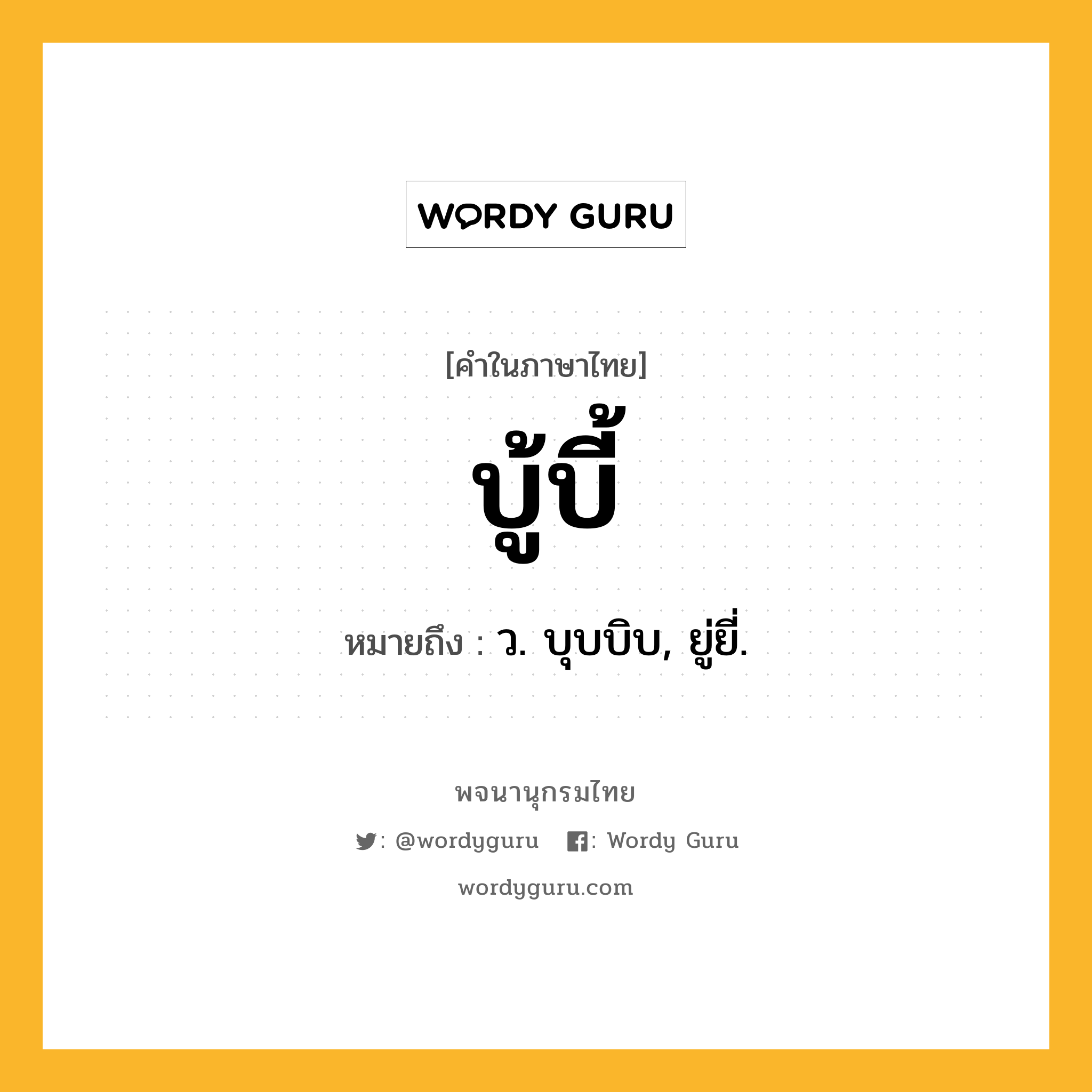 บู้บี้ ความหมาย หมายถึงอะไร?, คำในภาษาไทย บู้บี้ หมายถึง ว. บุบบิบ, ยู่ยี่.