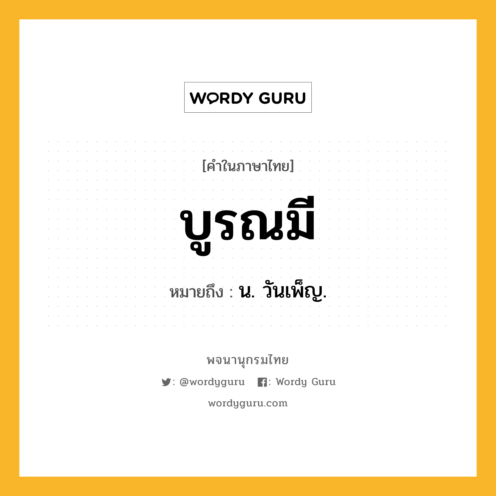 บูรณมี ความหมาย หมายถึงอะไร?, คำในภาษาไทย บูรณมี หมายถึง น. วันเพ็ญ.