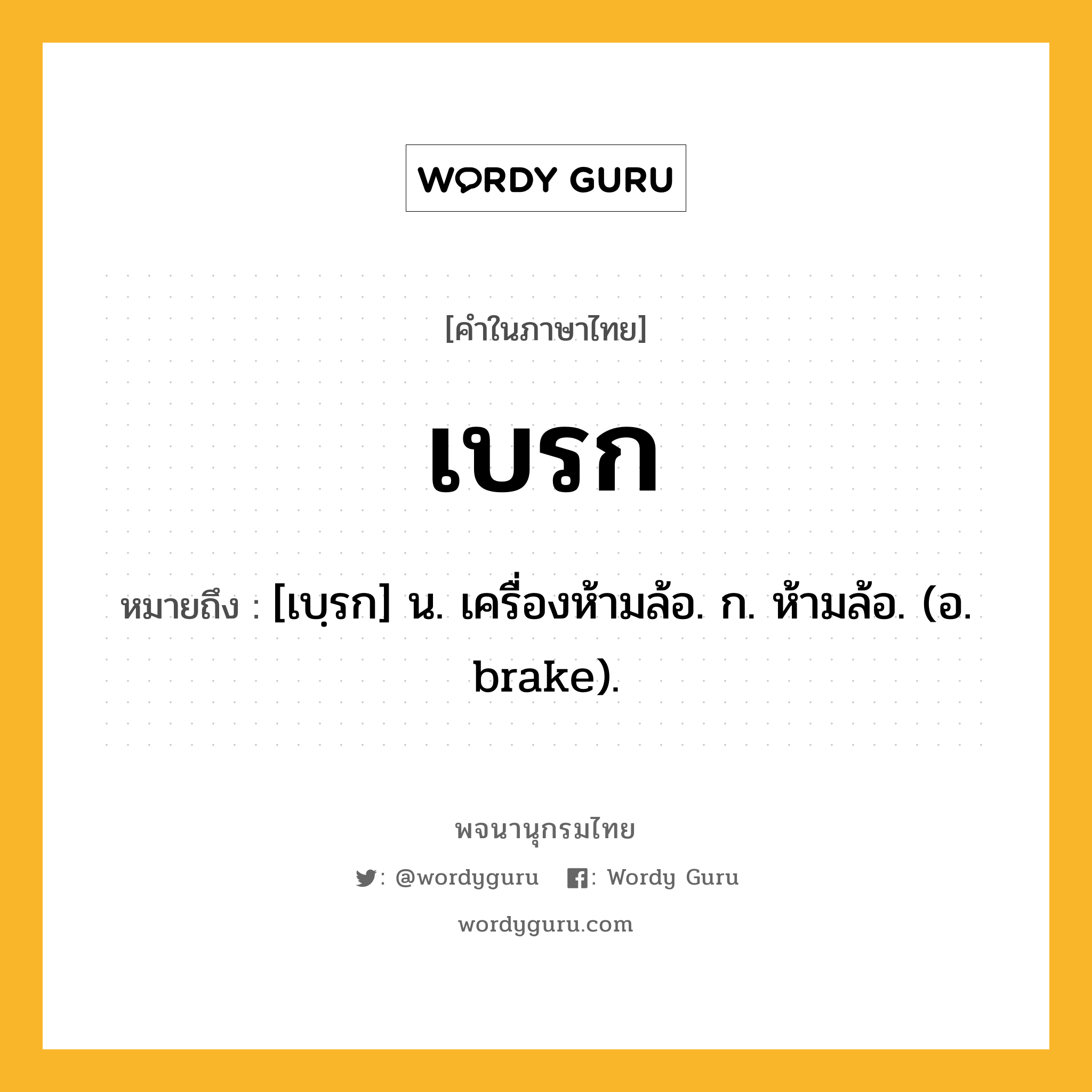 เบรก ความหมาย หมายถึงอะไร?, คำในภาษาไทย เบรก หมายถึง [เบฺรก] น. เครื่องห้ามล้อ. ก. ห้ามล้อ. (อ. brake).