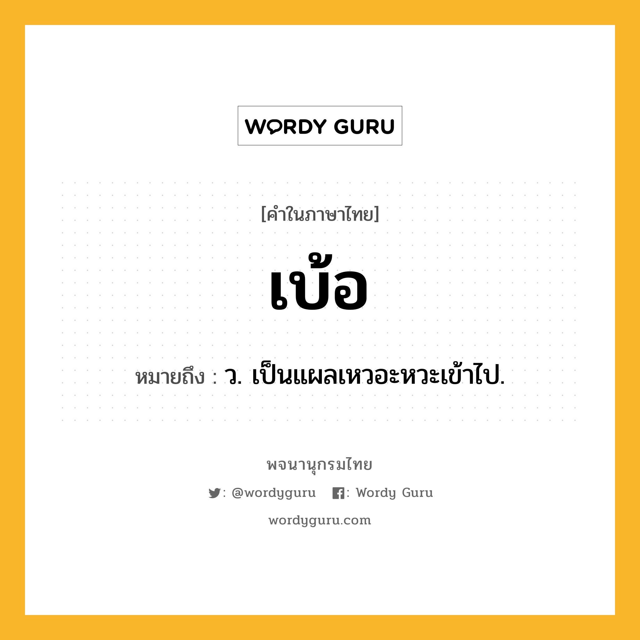 เบ้อ ความหมาย หมายถึงอะไร?, คำในภาษาไทย เบ้อ หมายถึง ว. เป็นแผลเหวอะหวะเข้าไป.