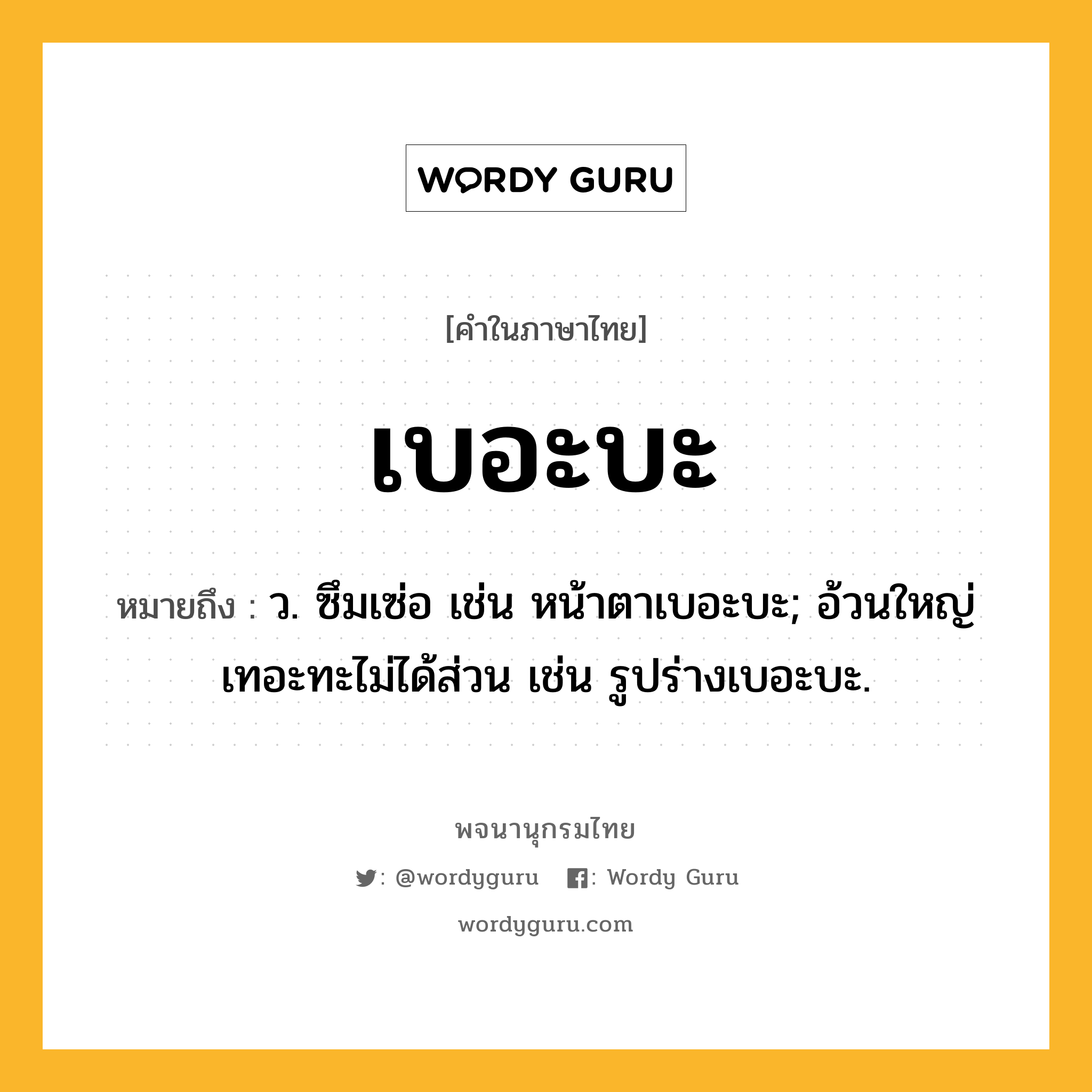 เบอะบะ หมายถึงอะไร?, คำในภาษาไทย เบอะบะ หมายถึง ว. ซึมเซ่อ เช่น หน้าตาเบอะบะ; อ้วนใหญ่เทอะทะไม่ได้ส่วน เช่น รูปร่างเบอะบะ.