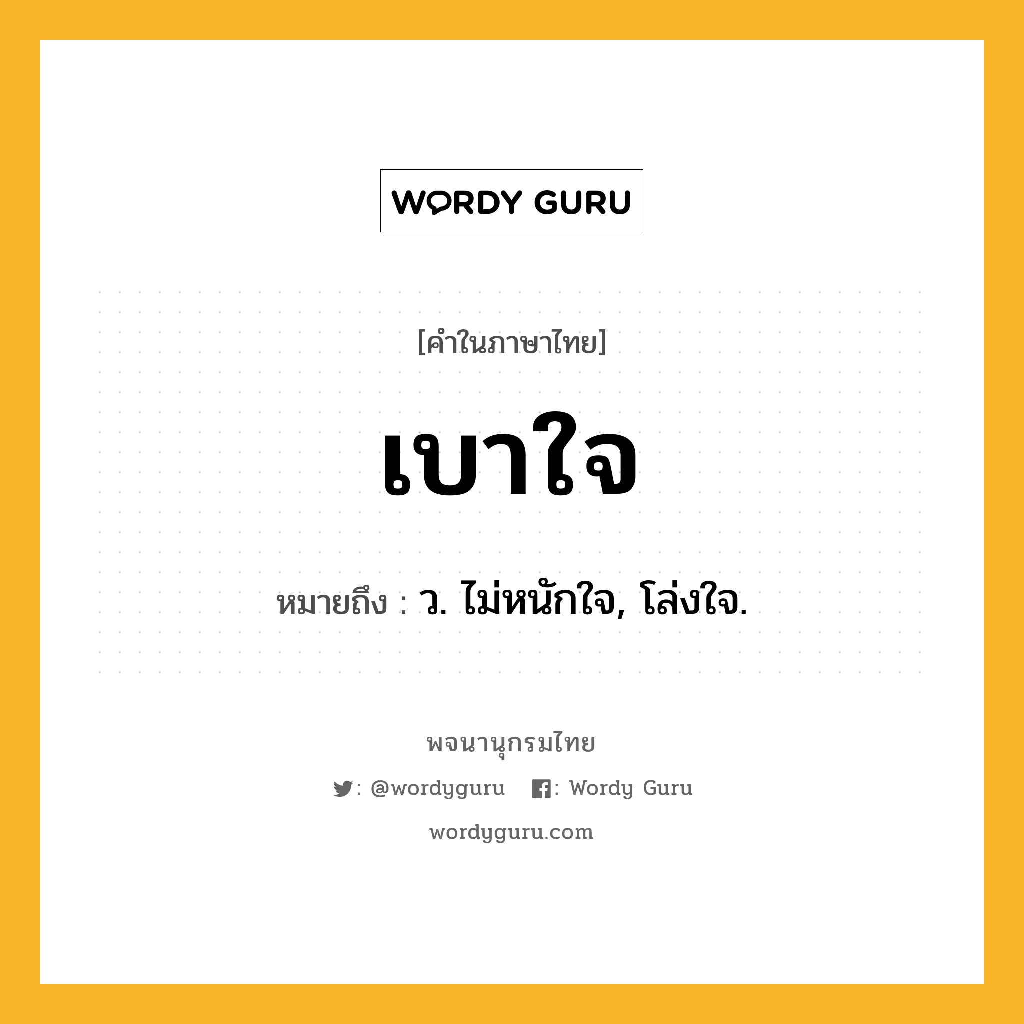 เบาใจ หมายถึงอะไร?, คำในภาษาไทย เบาใจ หมายถึง ว. ไม่หนักใจ, โล่งใจ.