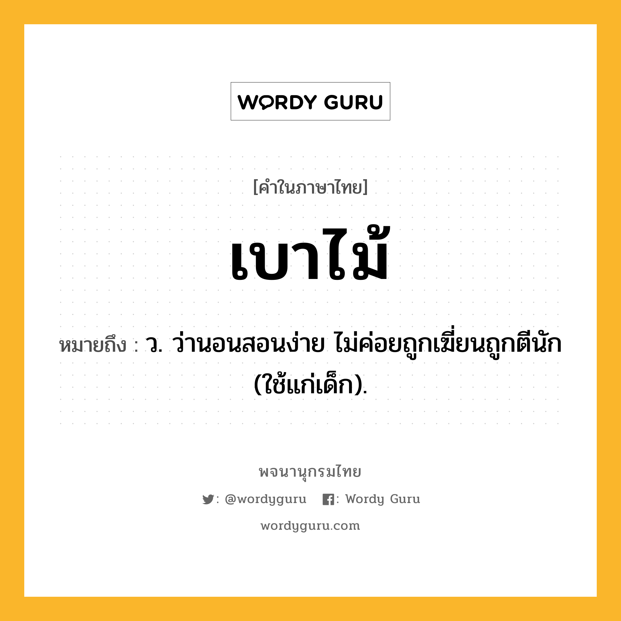 เบาไม้ ความหมาย หมายถึงอะไร?, คำในภาษาไทย เบาไม้ หมายถึง ว. ว่านอนสอนง่าย ไม่ค่อยถูกเฆี่ยนถูกตีนัก (ใช้แก่เด็ก).