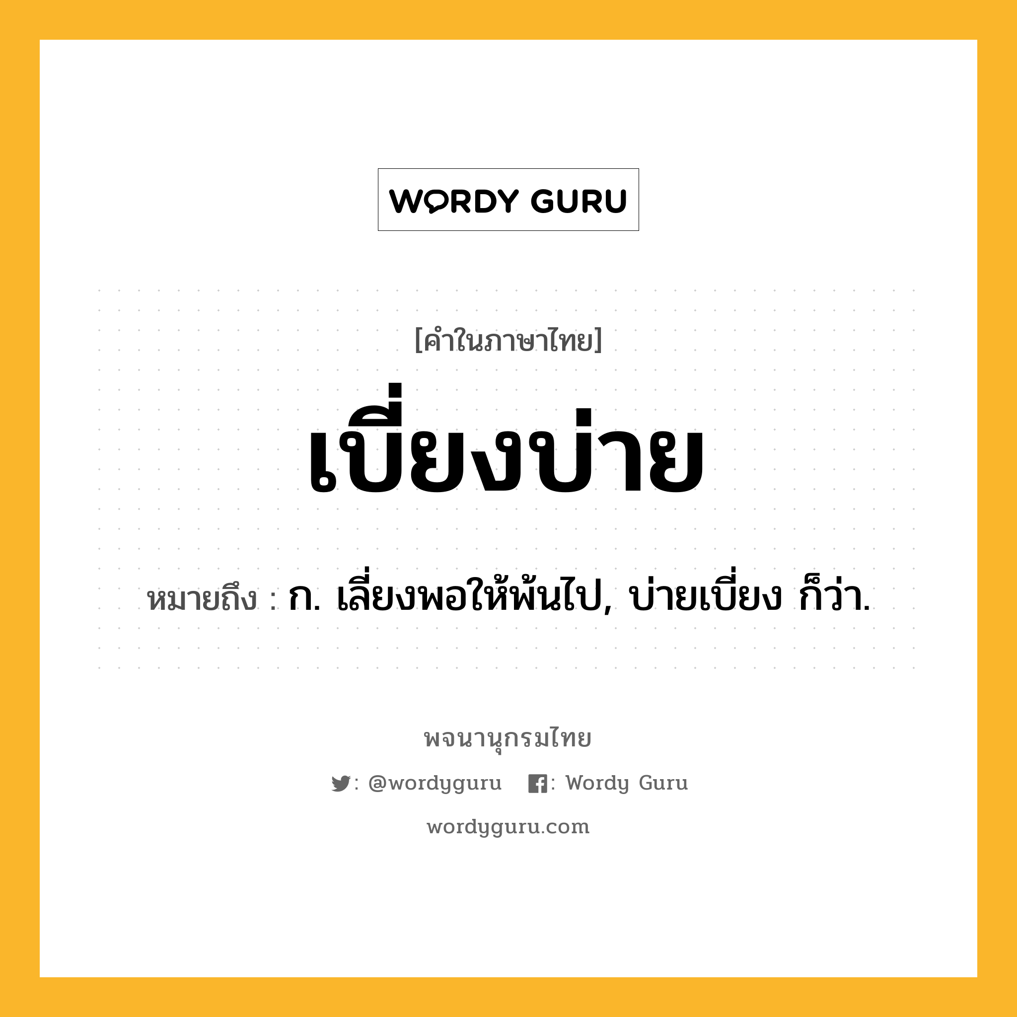 เบี่ยงบ่าย ความหมาย หมายถึงอะไร?, คำในภาษาไทย เบี่ยงบ่าย หมายถึง ก. เลี่ยงพอให้พ้นไป, บ่ายเบี่ยง ก็ว่า.